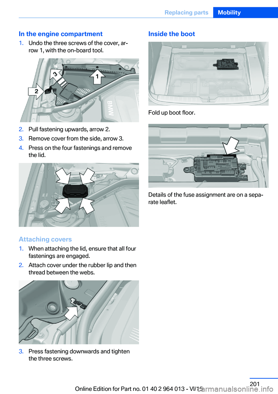 BMW M4 2016  Owners Manual In the engine compartment1.Undo the three screws of the cover, ar‐
row 1, with the on-board tool.2.Pull fastening upwards, arrow 2.3.Remove cover from the side, arrow 3.4.Press on the four fastening
