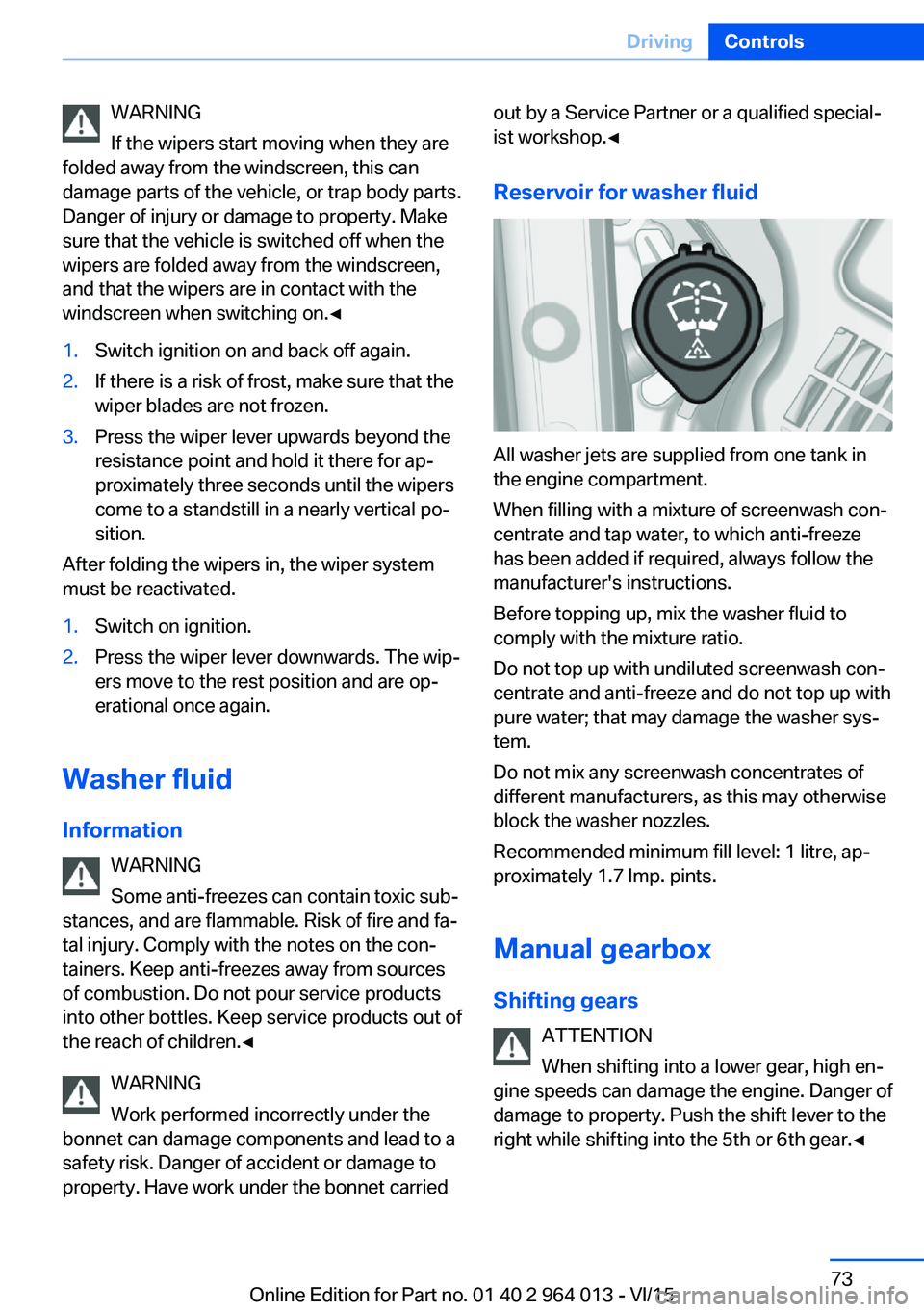 BMW M4 2016  Owners Manual WARNING
If the wipers start moving when they are
folded away from the windscreen, this can
damage parts of the vehicle, or trap body parts.
Danger of injury or damage to property. Make
sure that the v