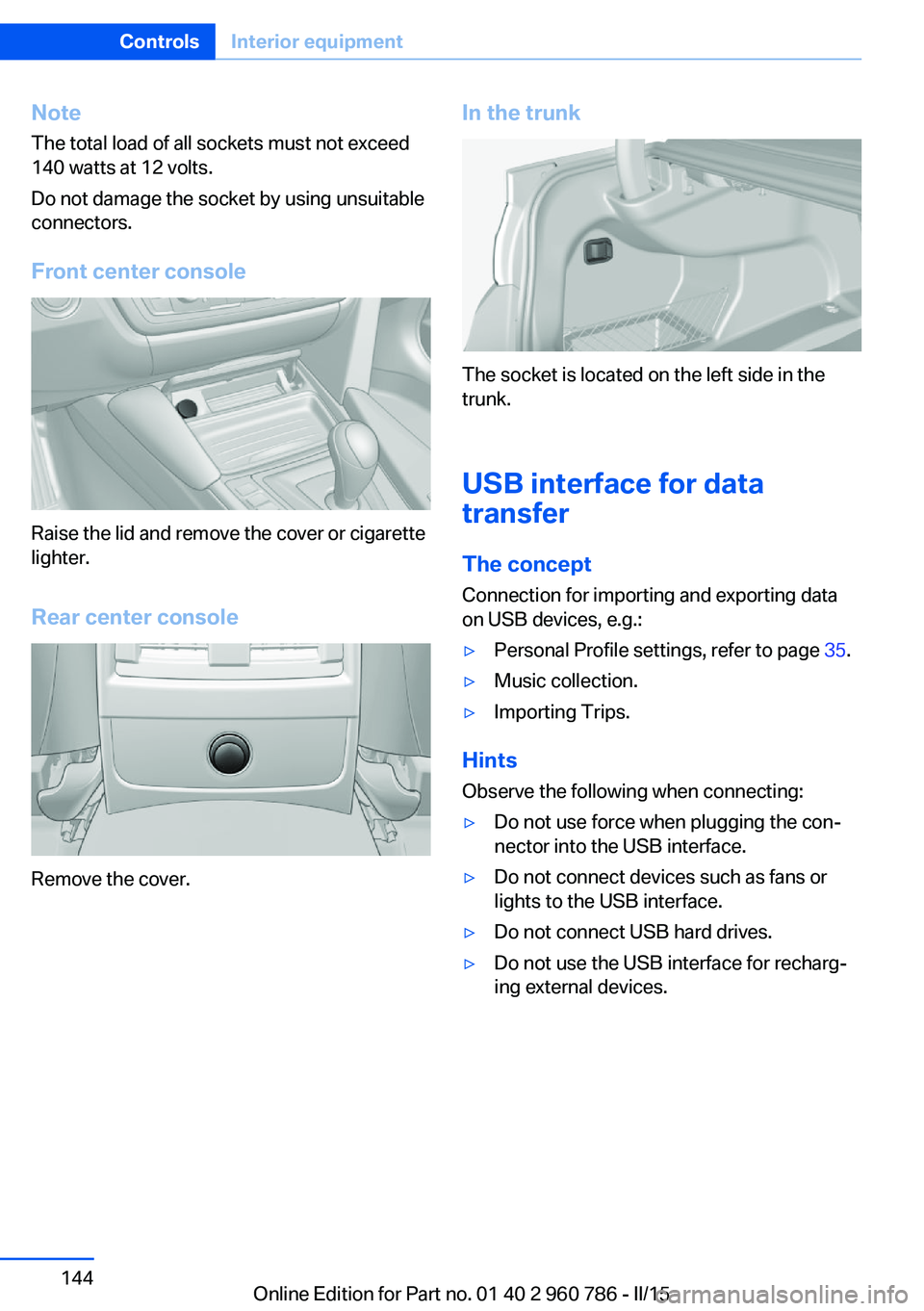 BMW M4 2015  Owners Manual NoteThe total load of all sockets must not exceed
140 watts at 12 volts.
Do not damage the socket by using unsuitable
connectors.
Front center console
Raise the lid and remove the cover or cigarette
l