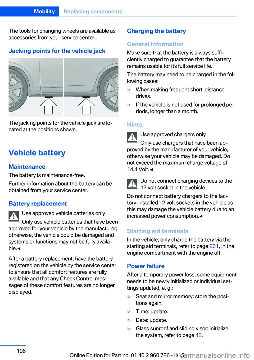BMW M4 2015  Owners Manual The tools for changing wheels are available as
accessories from your service center.
Jacking points for the vehicle jack
The jacking points for the vehicle jack are lo‐
cated at the positions shown.