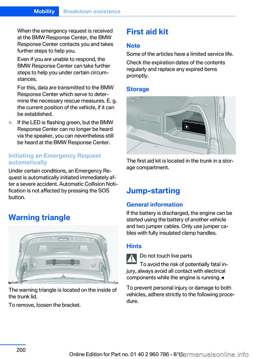 BMW M4 2015  Owners Manual When the emergency request is received
at the BMW Response Center, the BMW
Response Center contacts you and takes
further steps to help you.
Even if you are unable to respond, the
BMW Response Center 