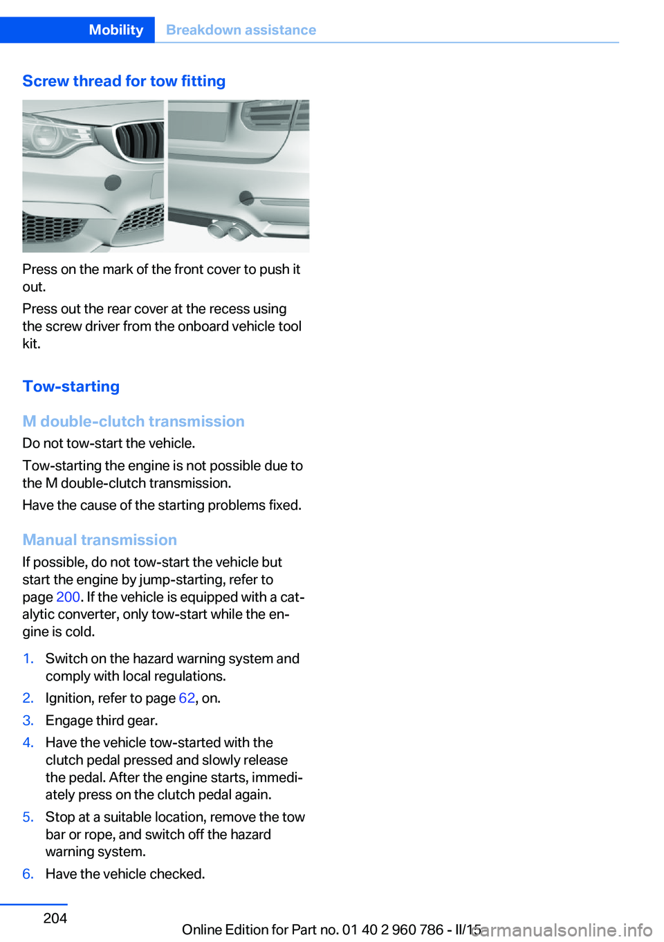 BMW M4 2015  Owners Manual Screw thread for tow fitting
Press on the mark of the front cover to push it
out.
Press out the rear cover at the recess using
the screw driver from the onboard vehicle tool
kit.
Tow-starting
M double