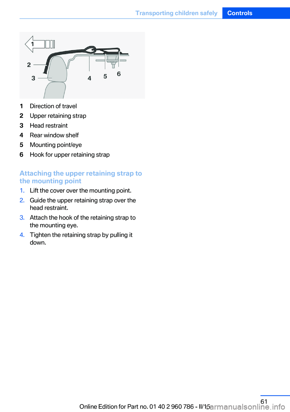 BMW M4 2015  Owners Manual 1Direction of travel2Upper retaining strap3Head restraint4Rear window shelf5Mounting point/eye6Hook for upper retaining strap
Attaching the upper retaining strap to
the mounting point
1.Lift the cover