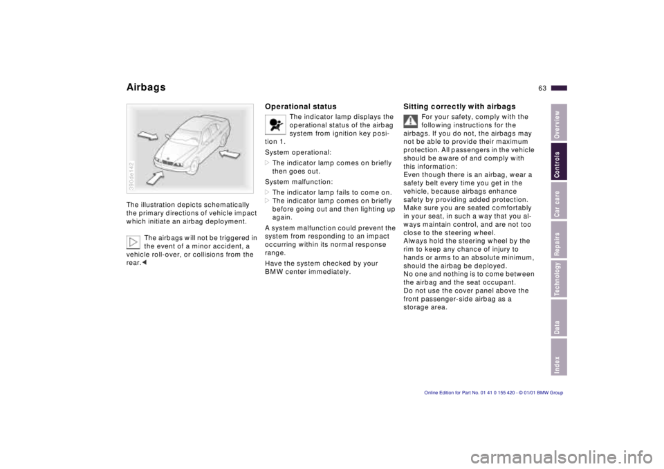 BMW SPORT WAGON 2001 Owners Manual IndexDataTechnologyRepairsCar careControlsOverview
63n
AirbagsThe illustration depicts schematically
the primary directions of vehicle impact
which initiate an airbag deployment.
The airbags will no BMW SPORT WAGON 2001 Owners Manual IndexDataTechnologyRepairsCar careControlsOverview
63n
AirbagsThe illustration depicts schematically
the primary directions of vehicle impact
which initiate an airbag deployment.
The airbags will no