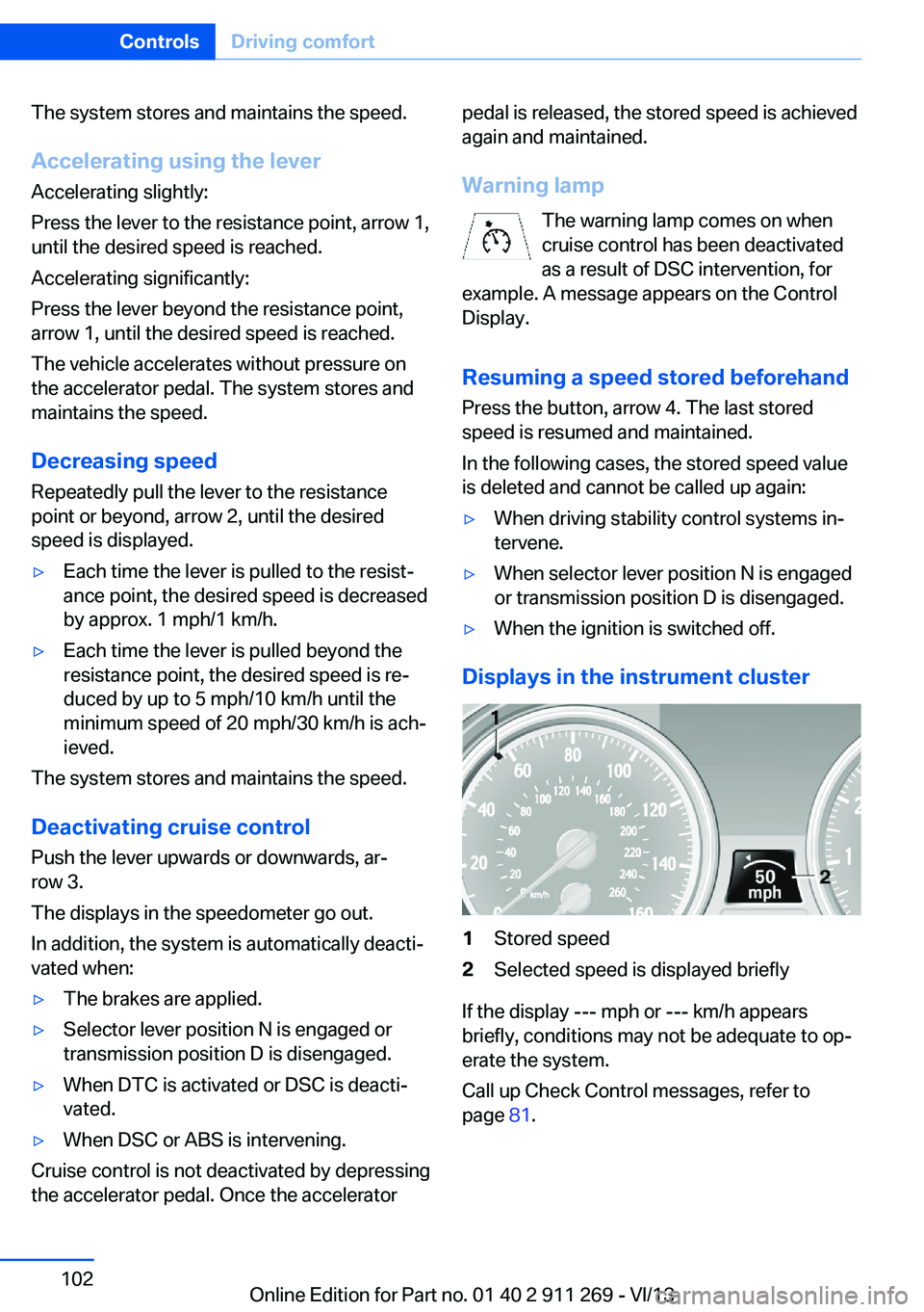 BMW X1 SDRIVE28I 2014  Owners Manual The system stores and maintains the speed.
Accelerating using the lever Accelerating slightly:
Press the lever to the resistance point, arrow 1,
until the desired speed is reached.
Accelerating signif