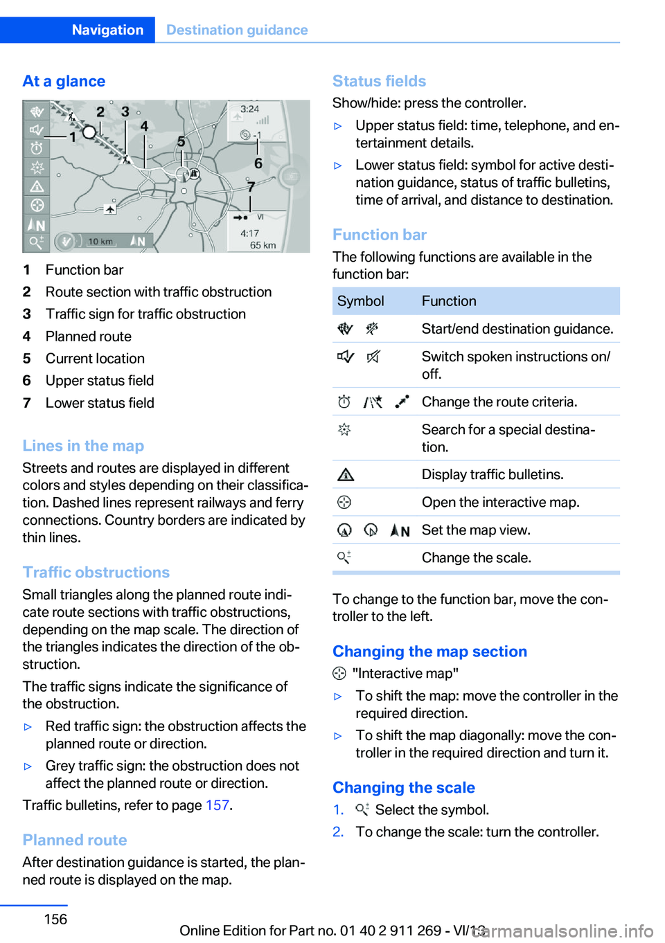 BMW X1 SDRIVE28I 2014  Owners Manual At a glance1Function bar2Route section with traffic obstruction3Traffic sign for traffic obstruction4Planned route5Current location6Upper status field7Lower status field
Lines in the mapStreets and ro