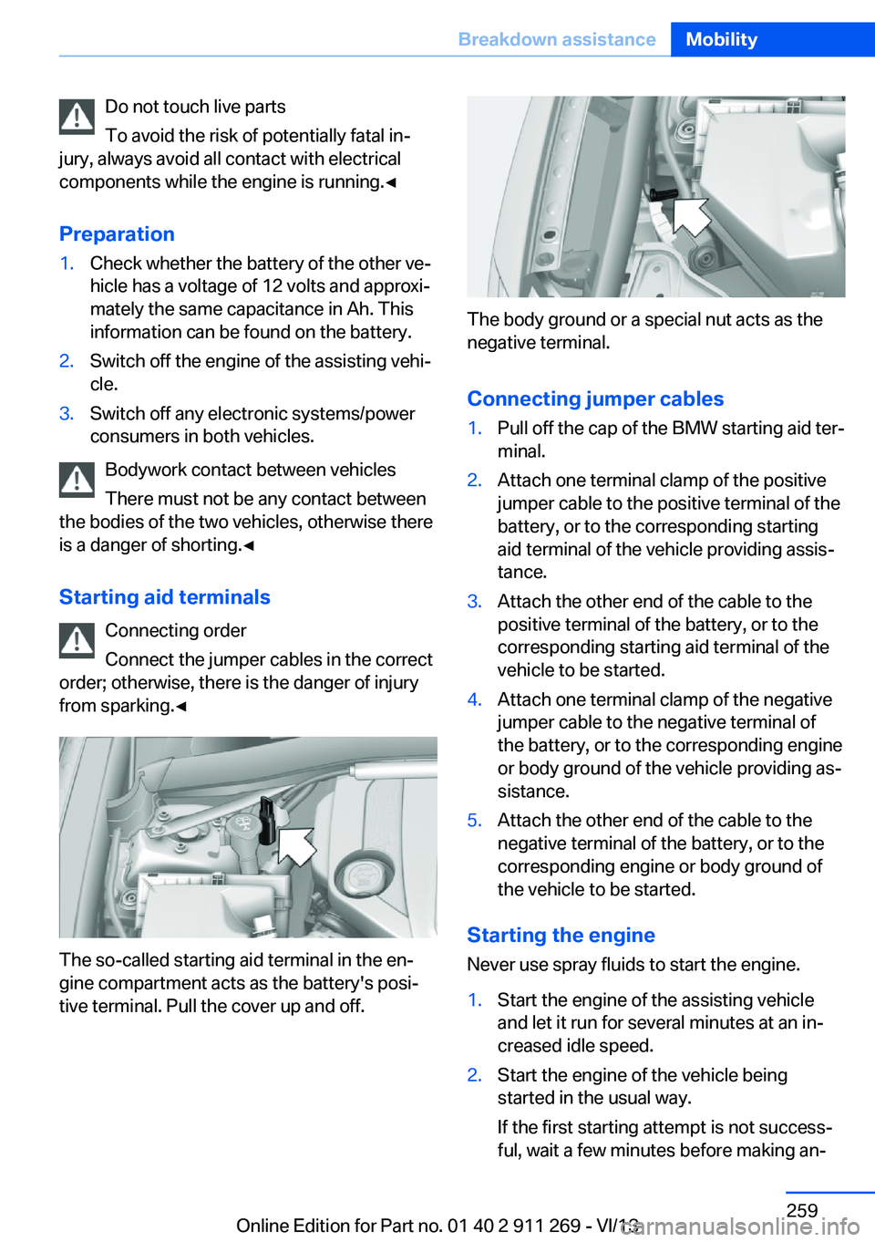 BMW X1 SDRIVE28I 2014  Owners Manual Do not touch live parts
To avoid the risk of potentially fatal in‐
jury, always avoid all contact with electrical
components while the engine is running.◀
Preparation1.Check whether the battery of