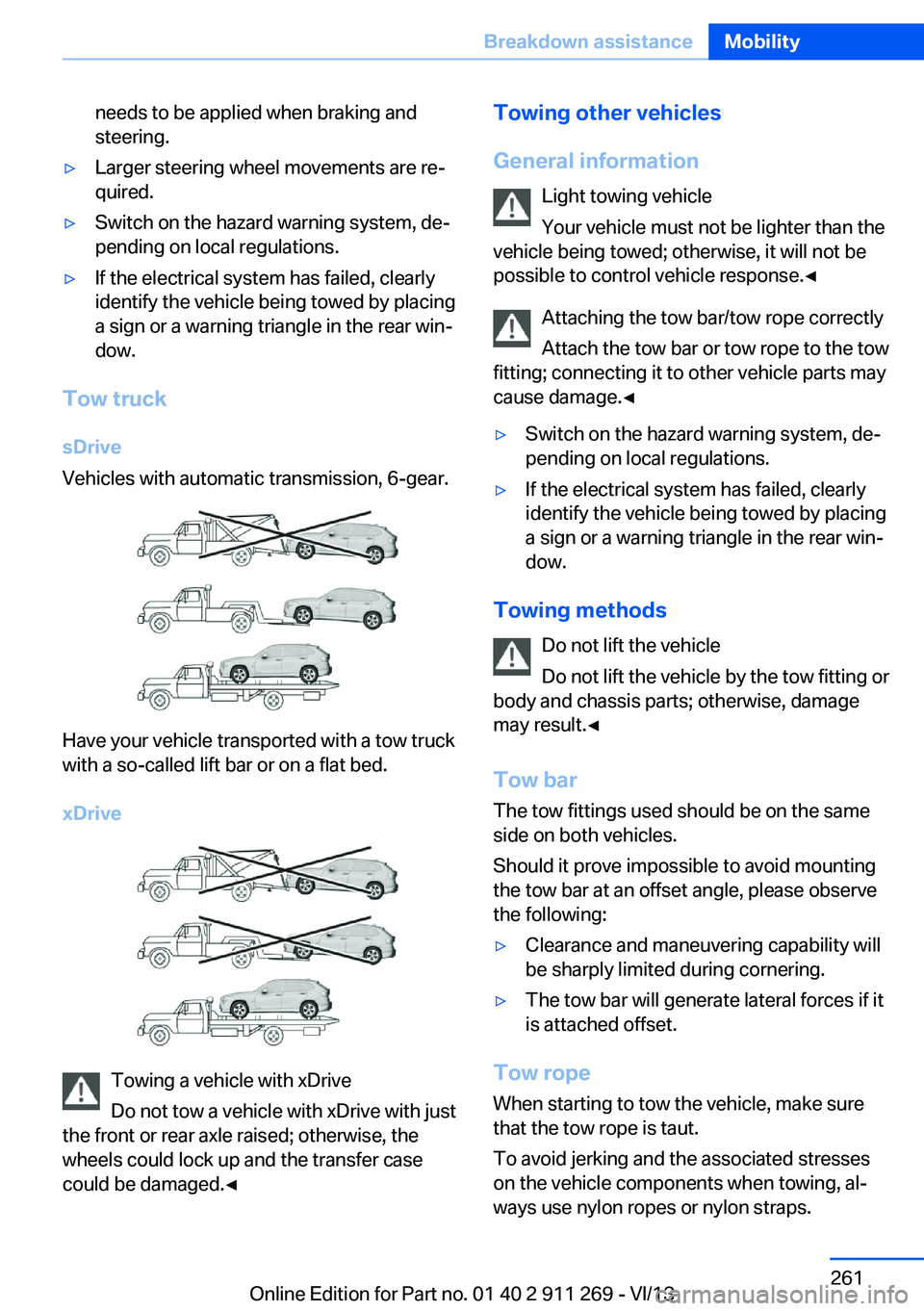 BMW X1 SDRIVE28I 2014  Owners Manual needs to be applied when braking and
steering.▷Larger steering wheel movements are re‐
quired.▷Switch on the hazard warning system, de‐
pending on local regulations.▷If the electrical system