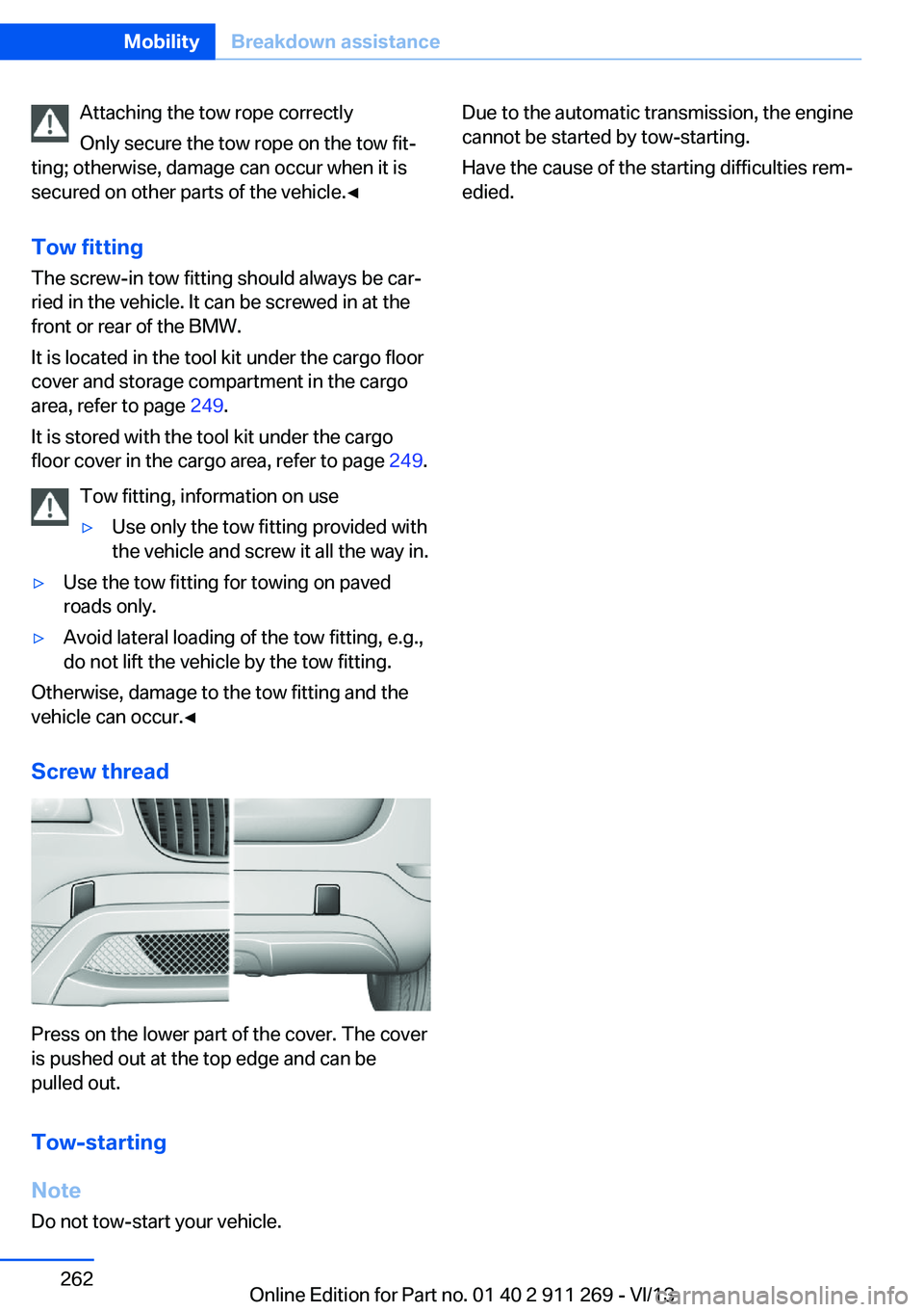 BMW X1 SDRIVE28I 2014  Owners Manual Attaching the tow rope correctly
Only secure the tow rope on the tow fit‐
ting; otherwise, damage can occur when it is
secured on other parts of the vehicle.◀
Tow fitting
The screw-in tow fitting 