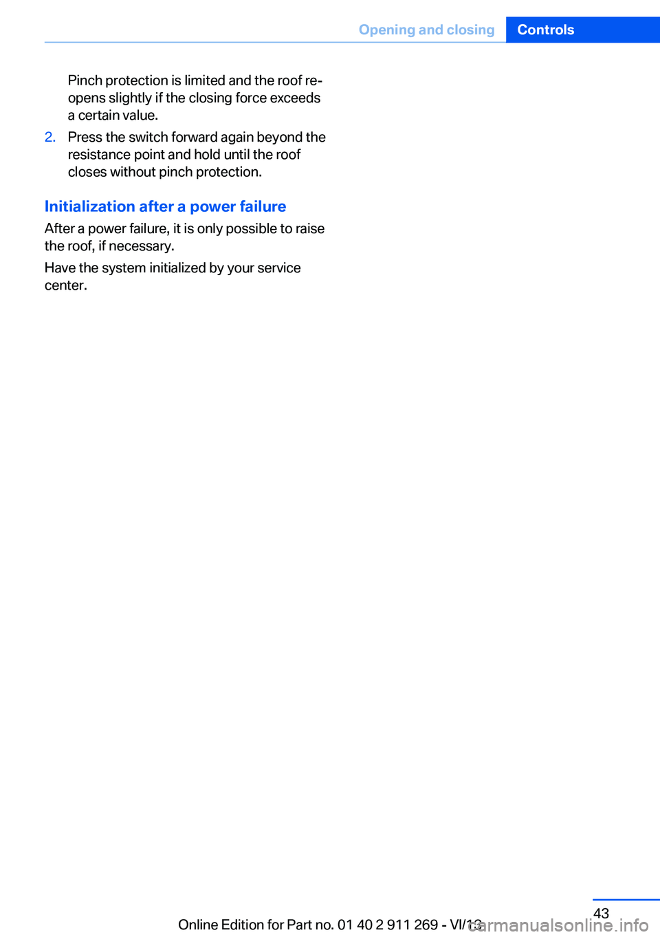 BMW X1 SDRIVE28I 2014  Owners Manual Pinch protection is limited and the roof re‐
opens slightly if the closing force exceeds
a certain value.2.Press the switch forward again beyond the
resistance point and hold until the roof
closes w