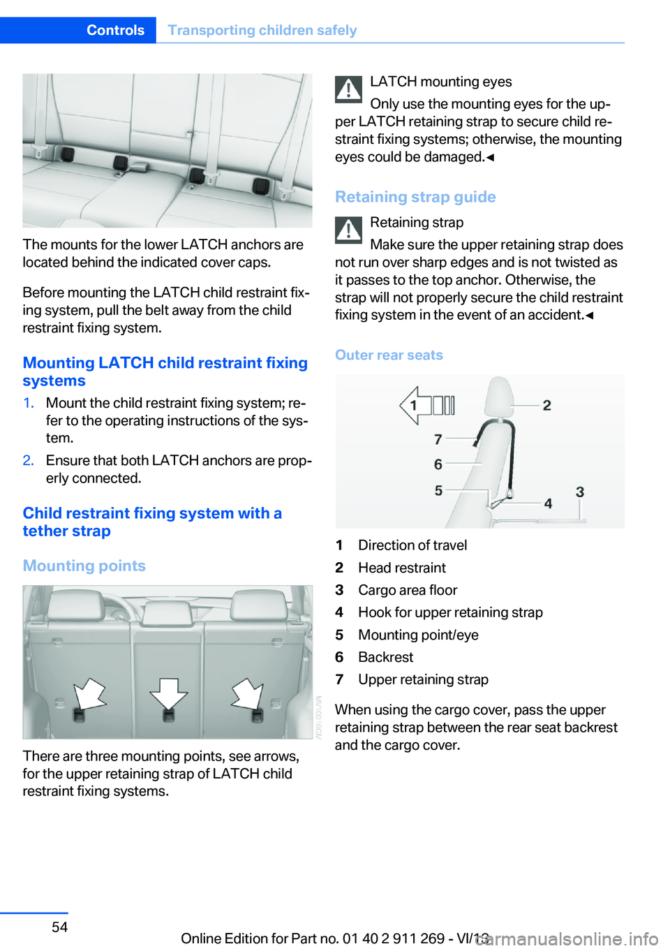 BMW X1 SDRIVE28I 2014  Owners Manual The mounts for the lower LATCH anchors are
located behind the indicated cover caps.
Before mounting the LATCH child restraint fix‐
ing system, pull the belt away from the child
restraint fixing syst