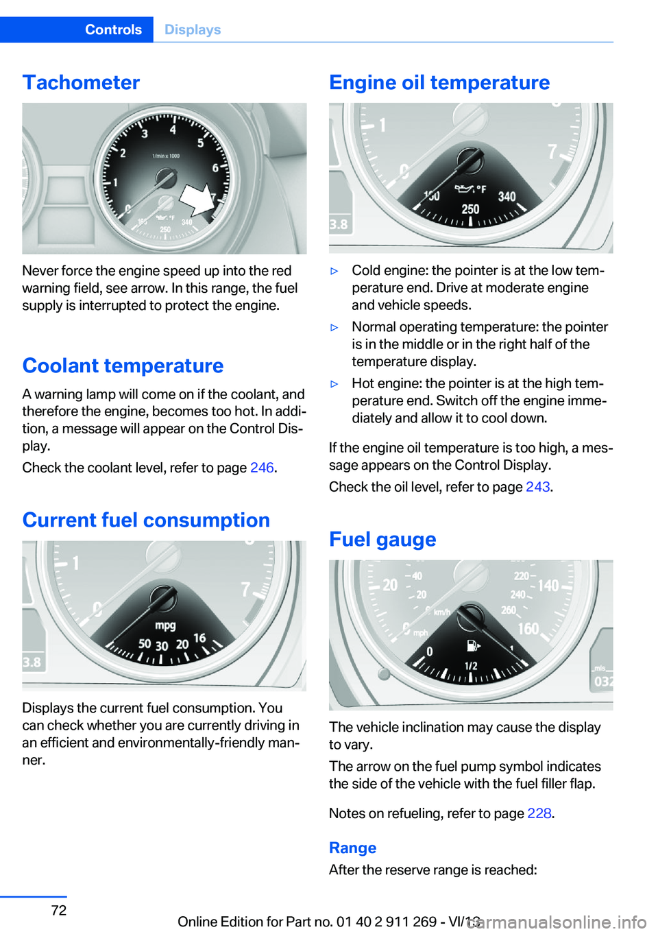 BMW X1 SDRIVE28I 2014 Owners Manual Tachometer
Never force the engine speed up into the red
warning field, see arrow. In this range, the fuel
supply is interrupted to protect the engine.
Coolant temperature A warning lamp will come on i BMW X1 SDRIVE28I 2014 Owners Manual Tachometer
Never force the engine speed up into the red
warning field, see arrow. In this range, the fuel
supply is interrupted to protect the engine.
Coolant temperature A warning lamp will come on i
