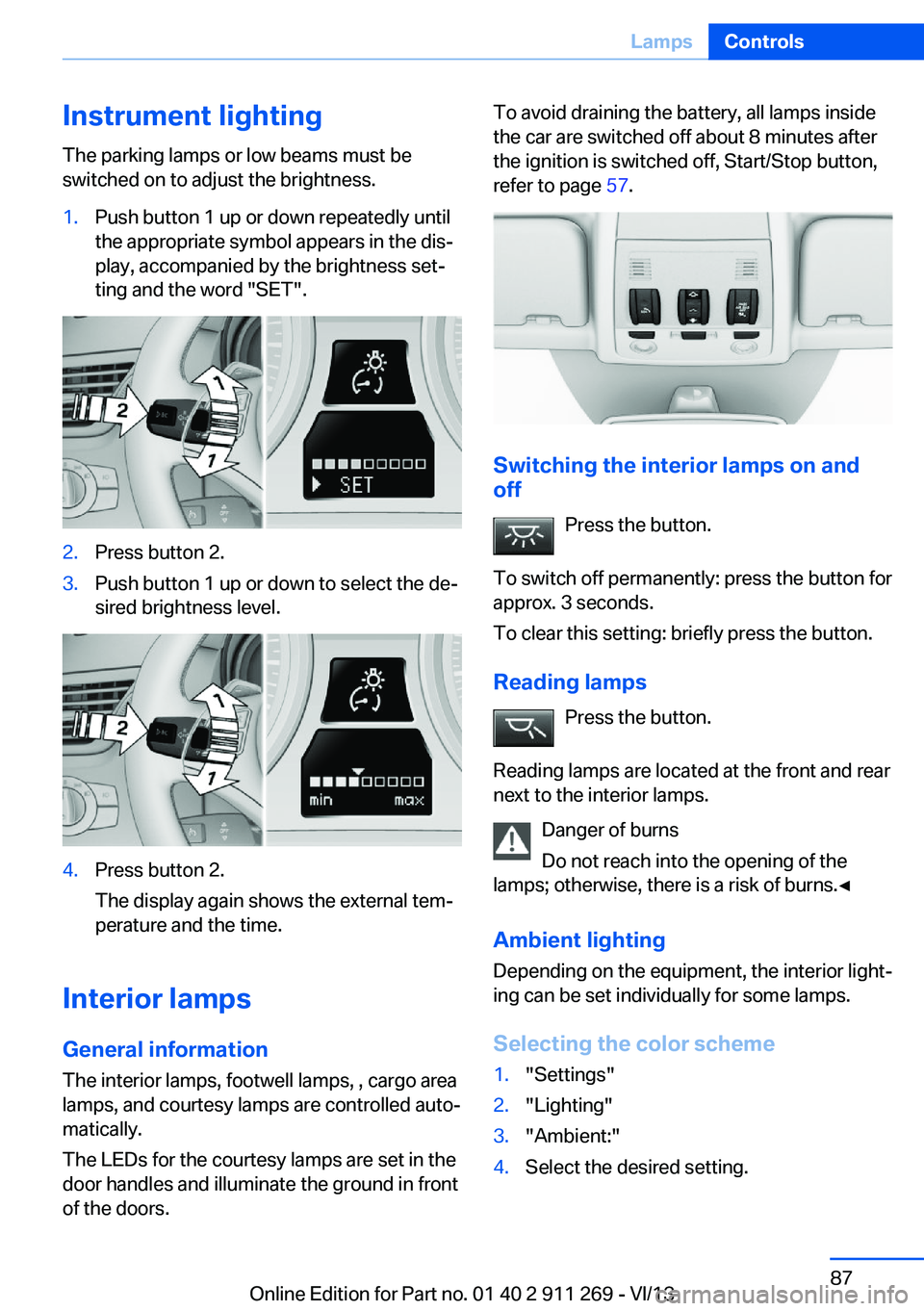 BMW X1 SDRIVE28I 2014  Owners Manual Instrument lightingThe parking lamps or low beams must be
switched on to adjust the brightness.1.Push button 1 up or down repeatedly until
the appropriate symbol appears in the dis‐
play, accompanie