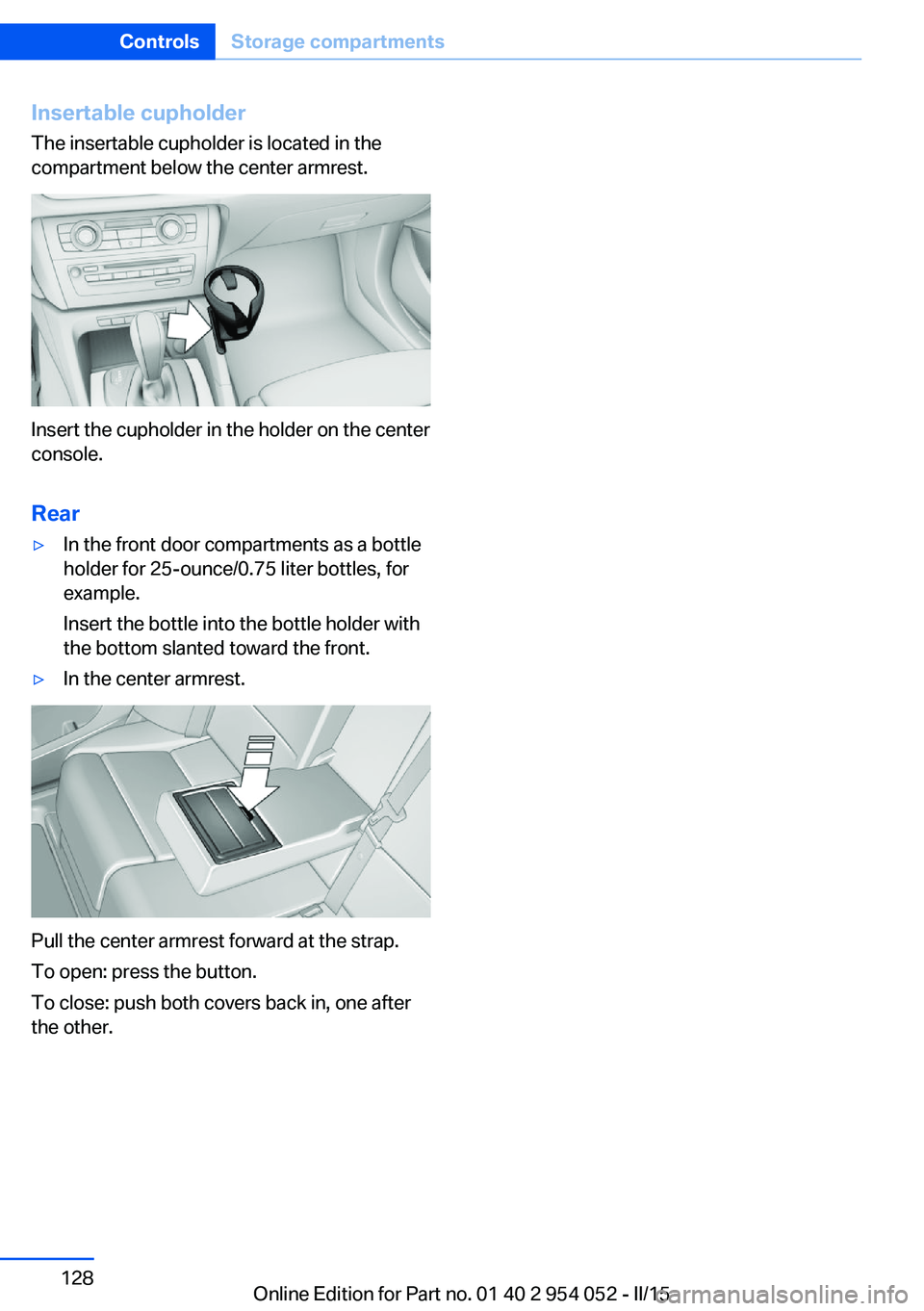 BMW X1 SDRIVE28I 2015  Owners Manual Insertable cupholder
The insertable cupholder is located in the
compartment below the center armrest.
Insert the cupholder in the holder on the center
console.
Rear
▷In the front door compartments a