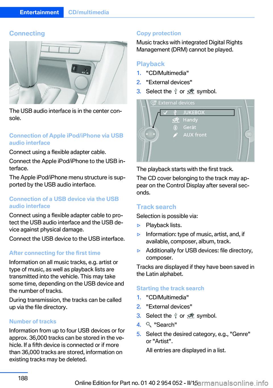 BMW X1 SDRIVE28I 2015  Owners Manual Connecting
The USB audio interface is in the center con‐
sole.
Connection of Apple iPod/iPhone via USB
audio interface
Connect using a flexible adapter cable.
Connect the Apple iPod/iPhone to the US