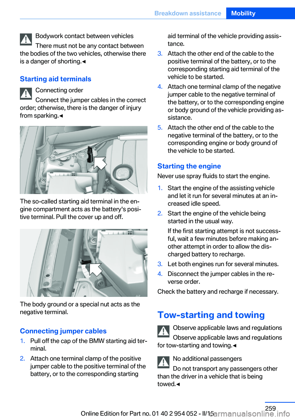 BMW X1 SDRIVE28I 2015  Owners Manual Bodywork contact between vehicles
There must not be any contact between
the bodies of the two vehicles, otherwise there
is a danger of shorting.◀
Starting aid terminals Connecting order
Connect the 