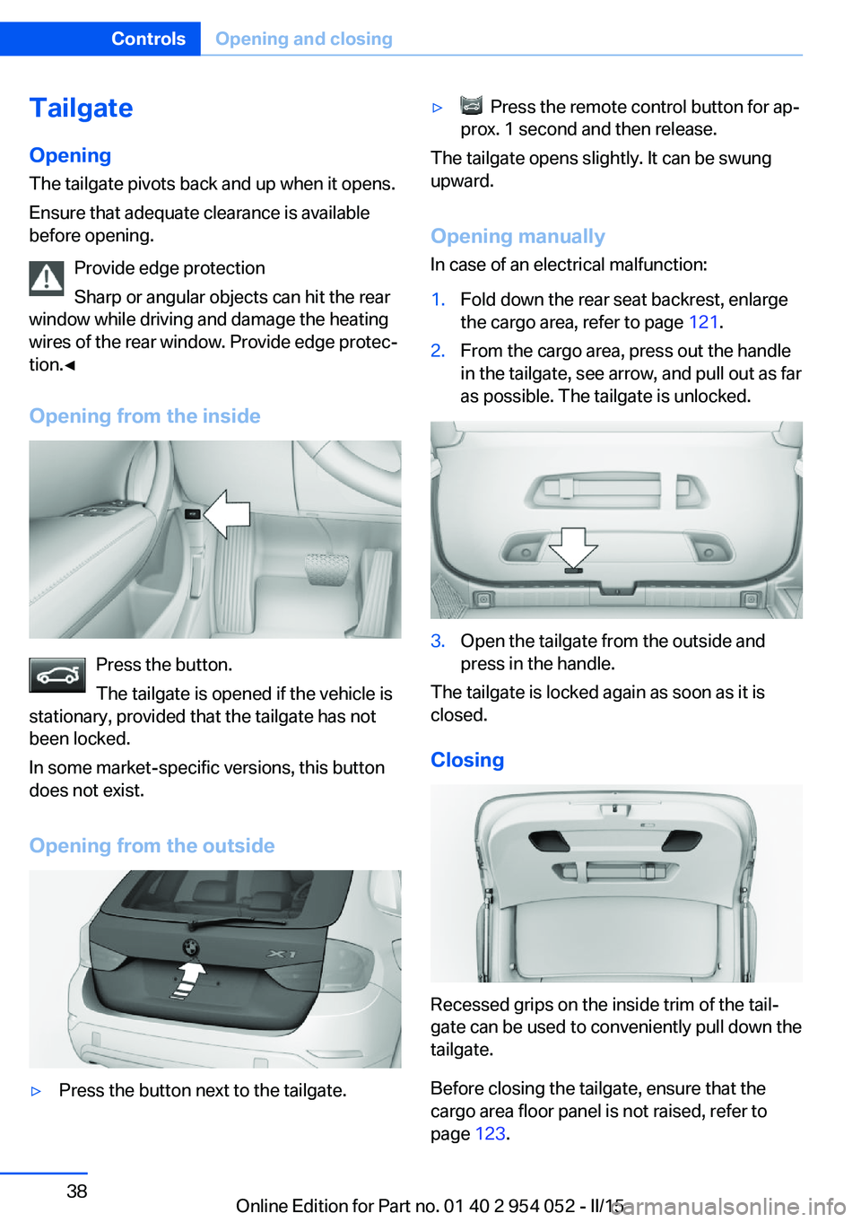 BMW X1 SDRIVE28I 2015  Owners Manual TailgateOpening
The tailgate pivots back and up when it opens.
Ensure that adequate clearance is available
before opening.
Provide edge protection
Sharp or angular objects can hit the rear
window whil
