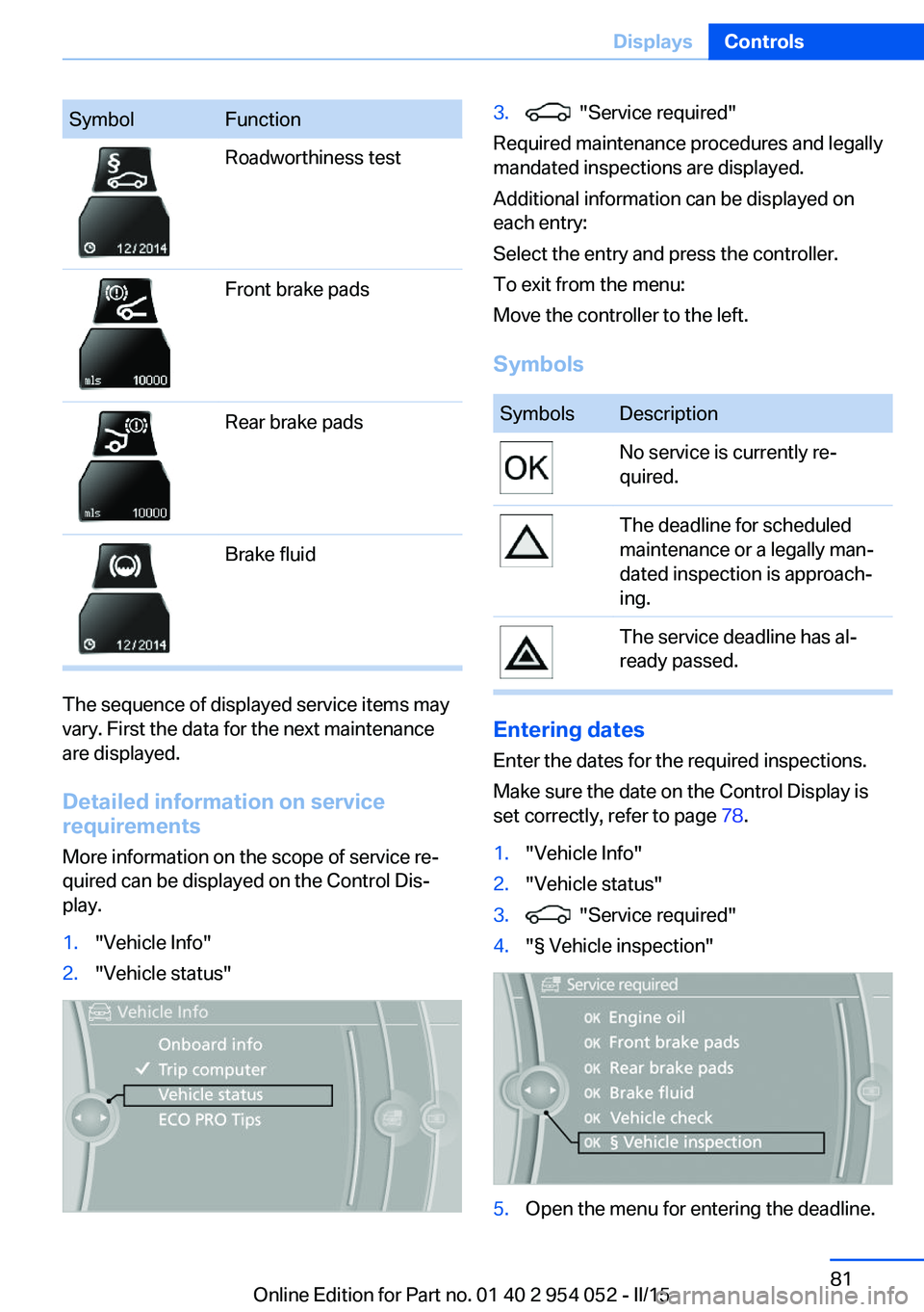 BMW X1 SDRIVE28I 2015  Owners Manual SymbolFunctionRoadworthiness testFront brake padsRear brake padsBrake fluid
The sequence of displayed service items may
vary. First the data for the next maintenance
are displayed.
Detailed informatio
