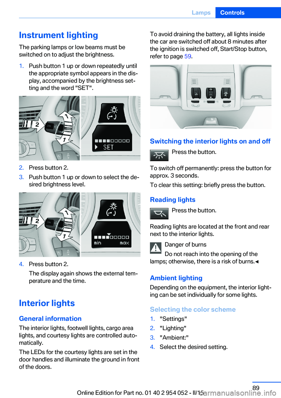 BMW X1 SDRIVE28I 2015  Owners Manual Instrument lightingThe parking lamps or low beams must be
switched on to adjust the brightness.1.Push button 1 up or down repeatedly until
the appropriate symbol appears in the dis‐
play, accompanie