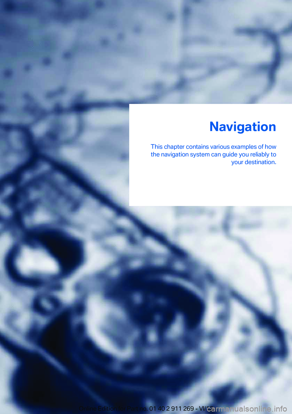 BMW X1 XDRIVE 28I 2014  Owners Manual Navigation
This chapter contains various examples of how the navigation system can guide you reliably to your destination.Online Edition for Part no. 01 40 2 911 269 - VI/13 