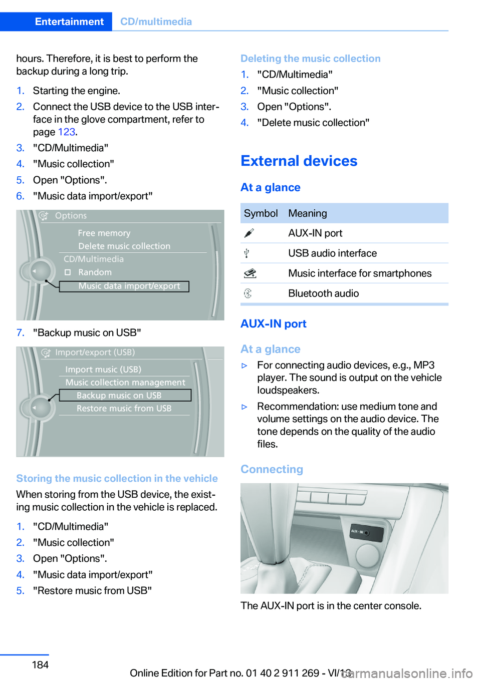 BMW X1 XDRIVE 28I 2014  Owners Manual hours. Therefore, it is best to perform the
backup during a long trip.1.Starting the engine.2.Connect the USB device to the USB inter‐
face in the glove compartment, refer to
page  123.3."CD/Mul