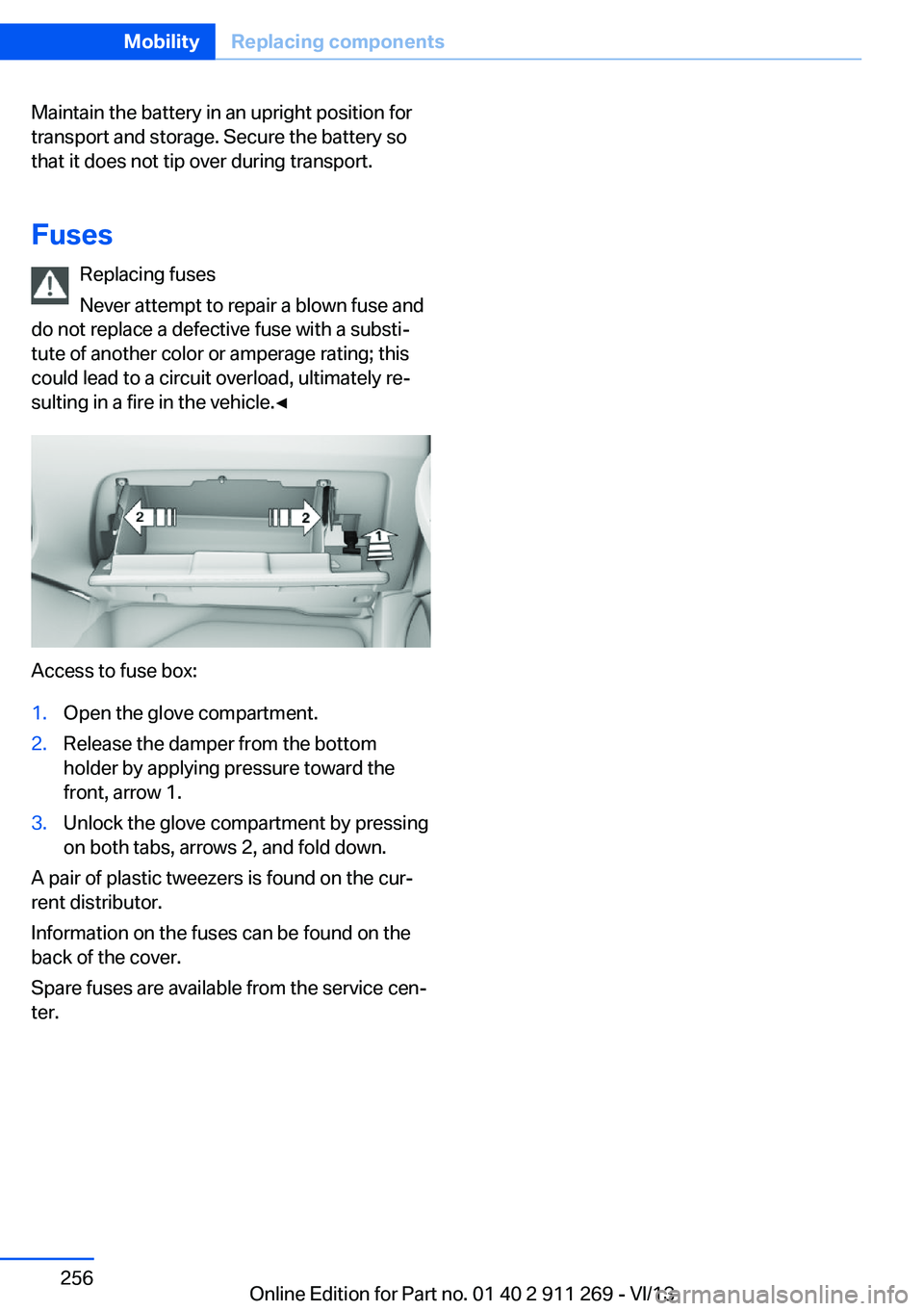 BMW X1 XDRIVE 28I 2014  Owners Manual Maintain the battery in an upright position for
transport and storage. Secure the battery so
that it does not tip over during transport.
Fuses Replacing fuses
Never attempt to repair a blown fuse and
