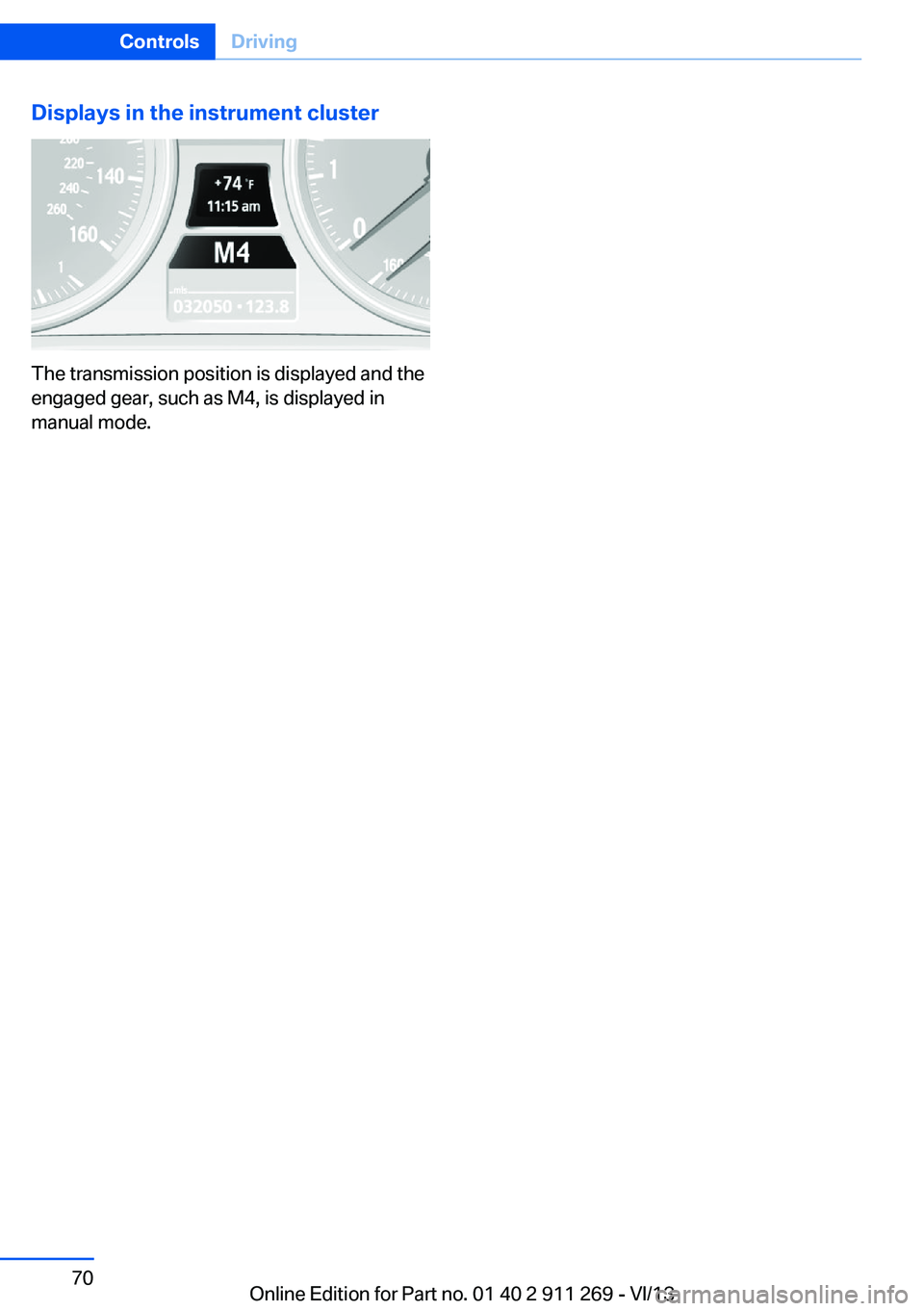 BMW X1 XDRIVE 28I 2014  Owners Manual Displays in the instrument cluster
The transmission position is displayed and the
engaged gear, such as M4, is displayed in
manual mode.
Seite 70ControlsDriving70
Online Edition for Part no. 01 40 2 9