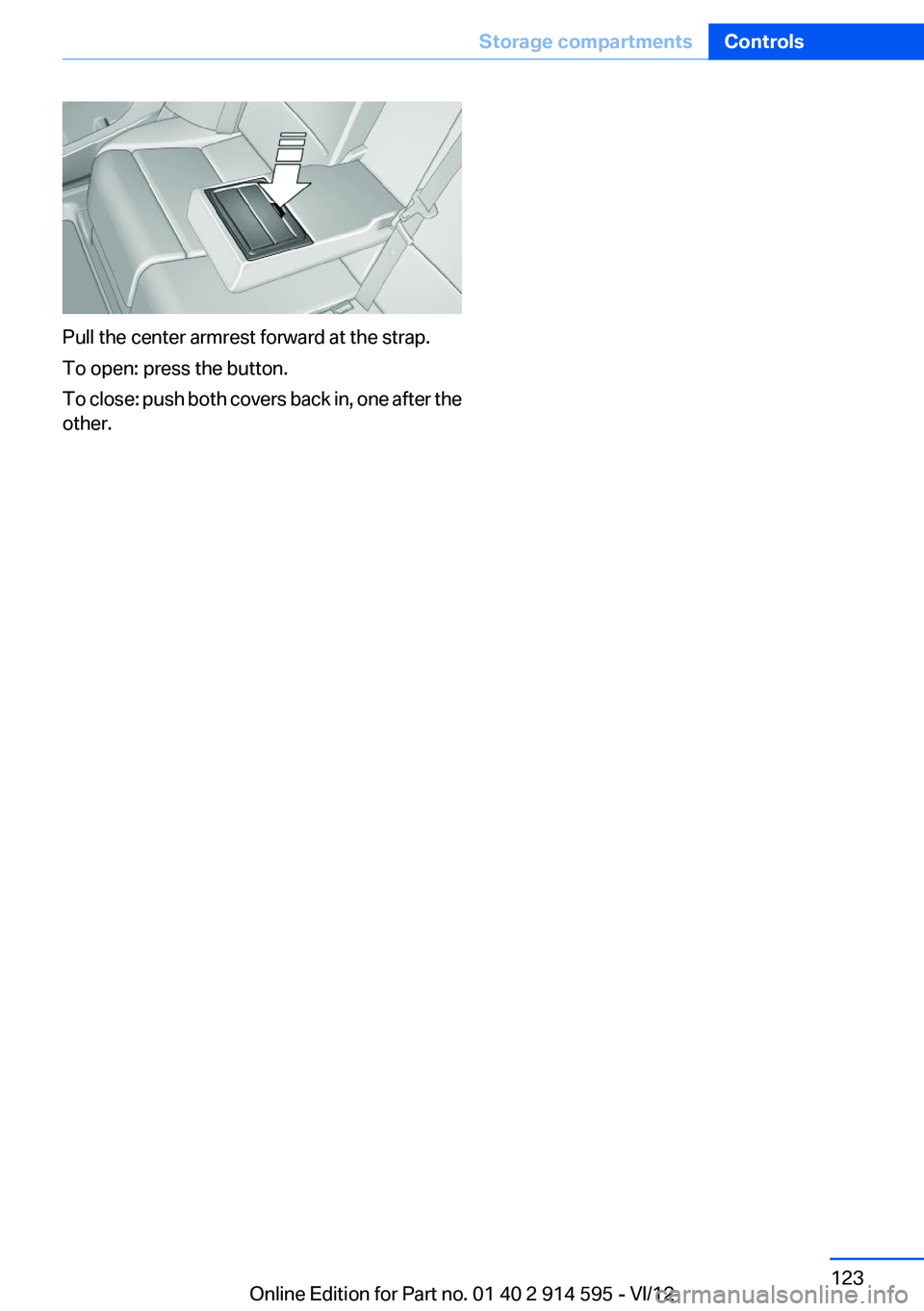 BMW X1 XDRIVE 28I 2013  Owners Manual Pull the center armrest forward at the strap.
To open: press the button.
To close: push both covers back in, one after the
other.
Seite 123Storage compartmentsControls123
Online Edition for Part no. 0