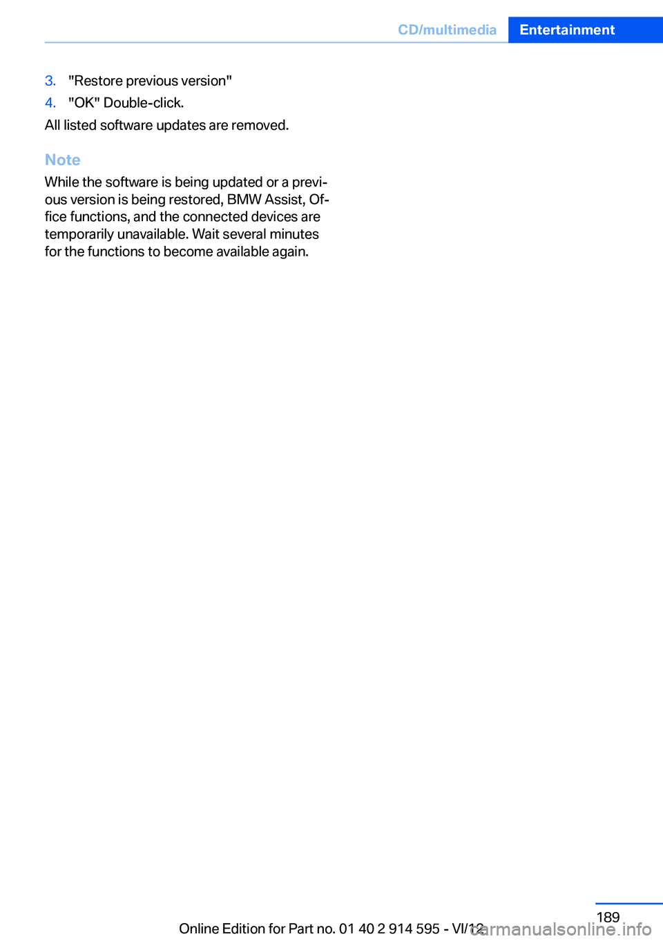 BMW X1 XDRIVE 28I 2013  Owners Manual 3."Restore previous version"4."OK" Double-click.
All listed software updates are removed.
Note
While the software is being updated or a previ‐
ous version is being restored, BMW Assi