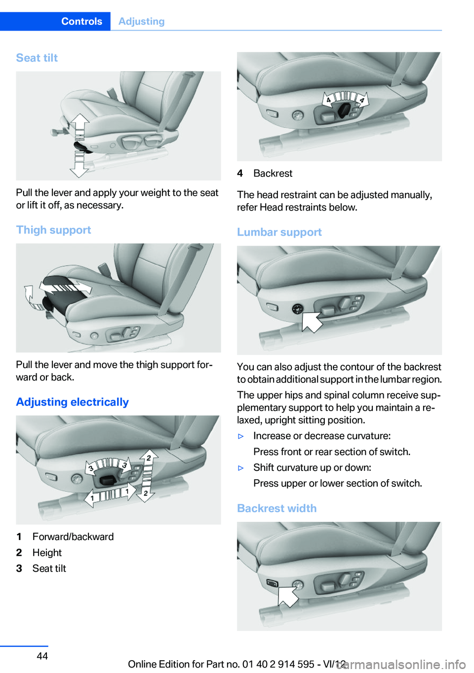 BMW X1 XDRIVE 28I 2013  Owners Manual Seat tilt
Pull the lever and apply your weight to the seat
or lift it off, as necessary.
Thigh support
Pull the lever and move the thigh support for‐
ward or back.
Adjusting electrically
1Forward/ba