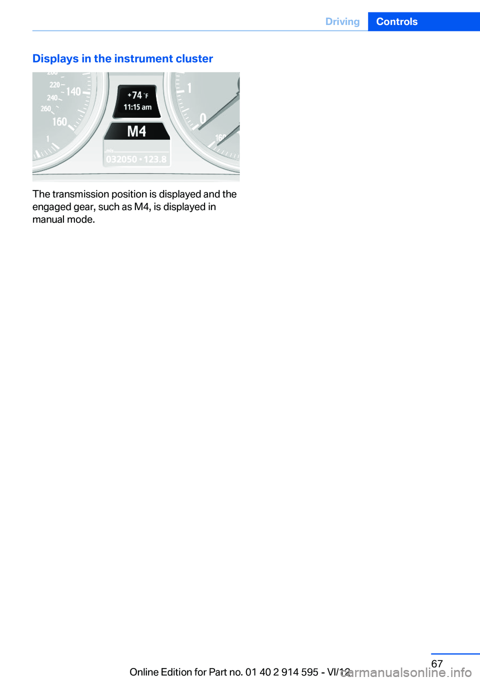 BMW X1 XDRIVE 28I 2013  Owners Manual Displays in the instrument cluster
The transmission position is displayed and the
engaged gear, such as M4, is displayed in
manual mode.
Seite 67DrivingControls67
Online Edition for Part no. 01 40 2 9