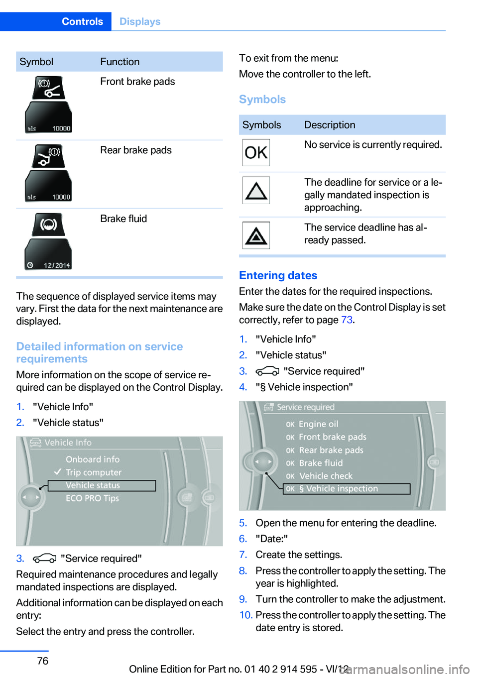 BMW X1 XDRIVE 28I 2013  Owners Manual SymbolFunctionFront brake padsRear brake padsBrake fluid
The sequence of displayed service items may
vary. First the data for the next maintenance are
displayed.
Detailed information on service
requir