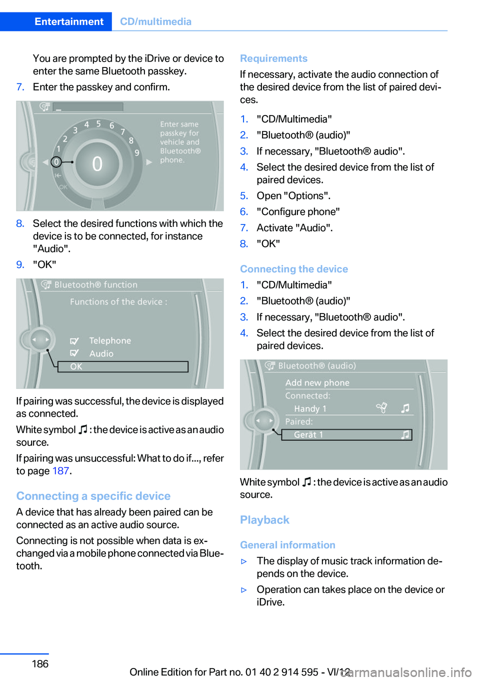 BMW X1 XDRIVE 35I 2013  Owners Manual You are prompted by the iDrive or device to
enter the same Bluetooth passkey.7.Enter the passkey and confirm.8.Select the desired functions with which the
device is to be connected, for instance
"