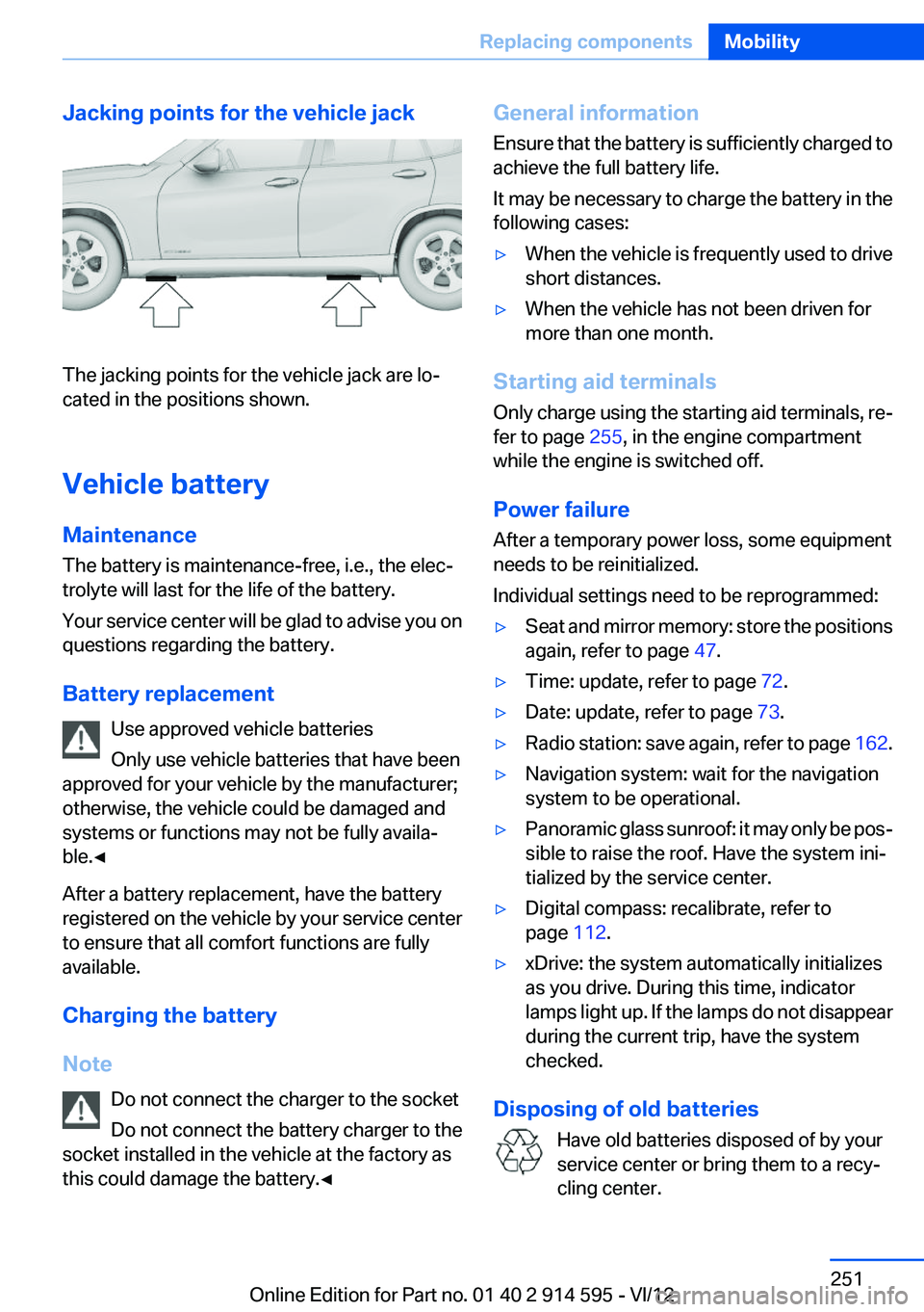BMW X1 XDRIVE 35I 2013 Owners Manual Jacking points for the vehicle jack
The jacking points for the vehicle jack are lo‐
cated in the positions shown.
Vehicle battery
Maintenance
The battery is maintenance-free, i.e., the elec‐
troly BMW X1 XDRIVE 35I 2013 Owners Manual Jacking points for the vehicle jack
The jacking points for the vehicle jack are lo‐
cated in the positions shown.
Vehicle battery
Maintenance
The battery is maintenance-free, i.e., the elec‐
troly