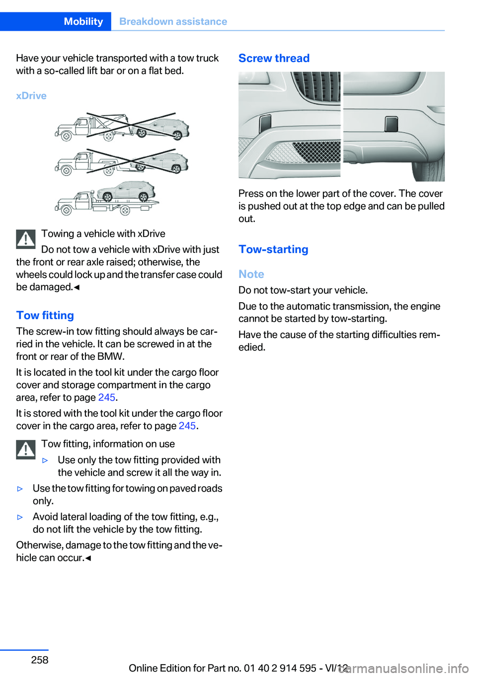 BMW X1 XDRIVE 35I 2013 Owners Manual Have your vehicle transported with a tow truck
with a so-called lift bar or on a flat bed.
xDrive
Towing a vehicle with xDrive
Do not tow a vehicle with xDrive with just
the front or rear axle raised; BMW X1 XDRIVE 35I 2013 Owners Manual Have your vehicle transported with a tow truck
with a so-called lift bar or on a flat bed.
xDrive
Towing a vehicle with xDrive
Do not tow a vehicle with xDrive with just
the front or rear axle raised;