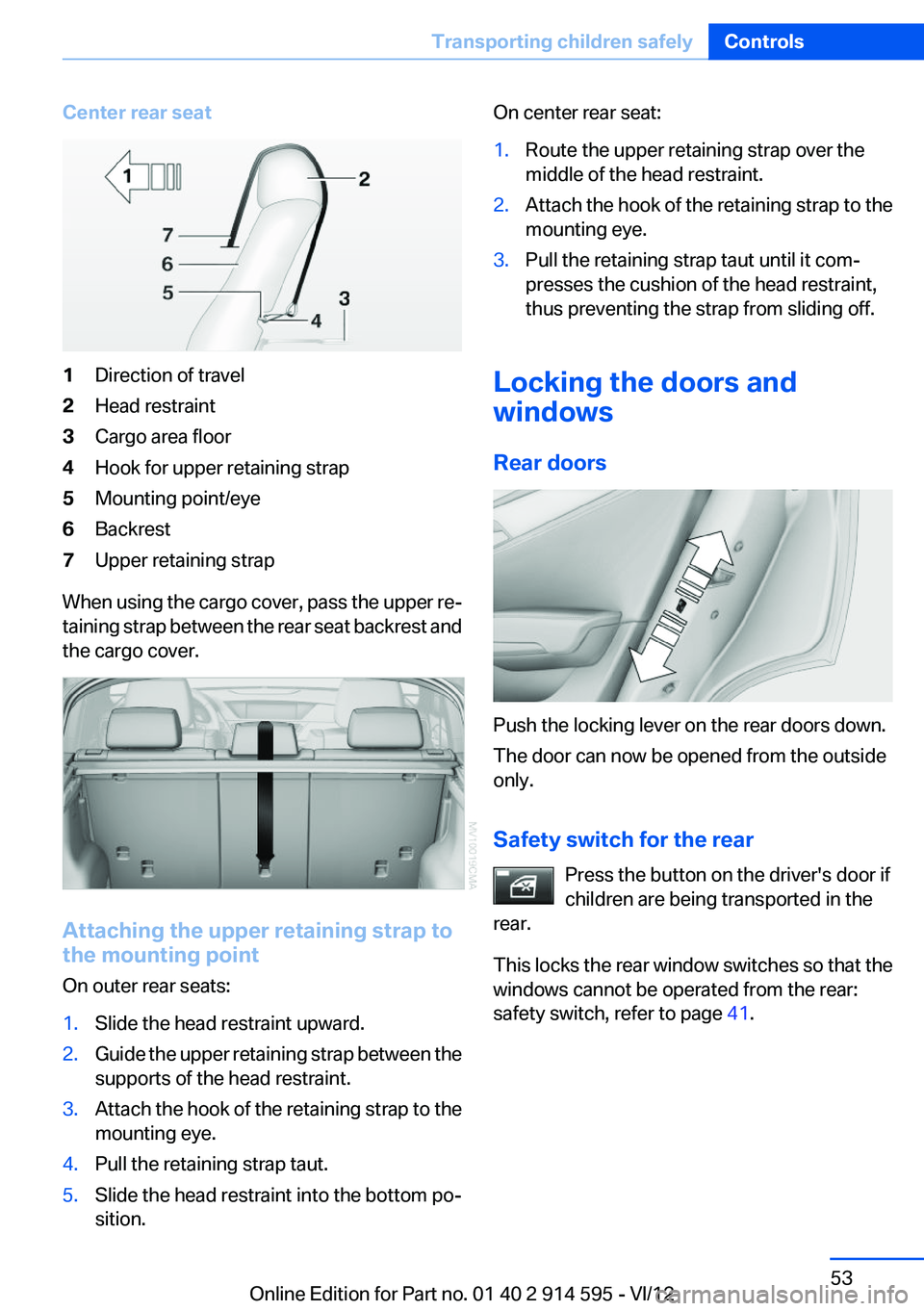 BMW X1 XDRIVE 35I 2013  Owners Manual Center rear seat1Direction of travel2Head restraint3Cargo area floor4Hook for upper retaining strap5Mounting point/eye6Backrest7Upper retaining strap
When using the cargo cover, pass the upper re‐
t