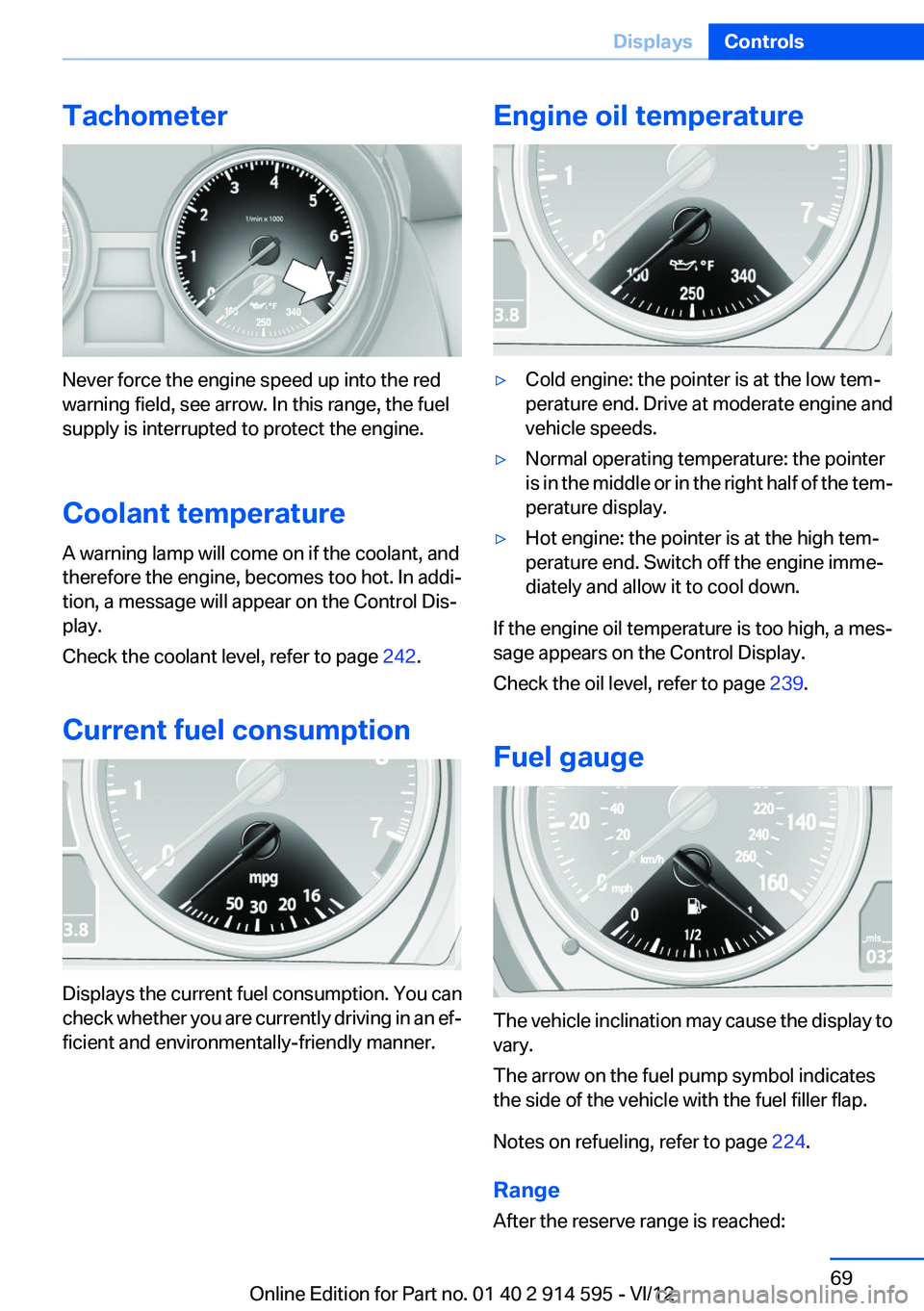 BMW X1 XDRIVE 35I 2013  Owners Manual Tachometer
Never force the engine speed up into the red
warning field, see arrow. In this range, the fuel
supply is interrupted to protect the engine.
Coolant temperature
A warning lamp will come on i