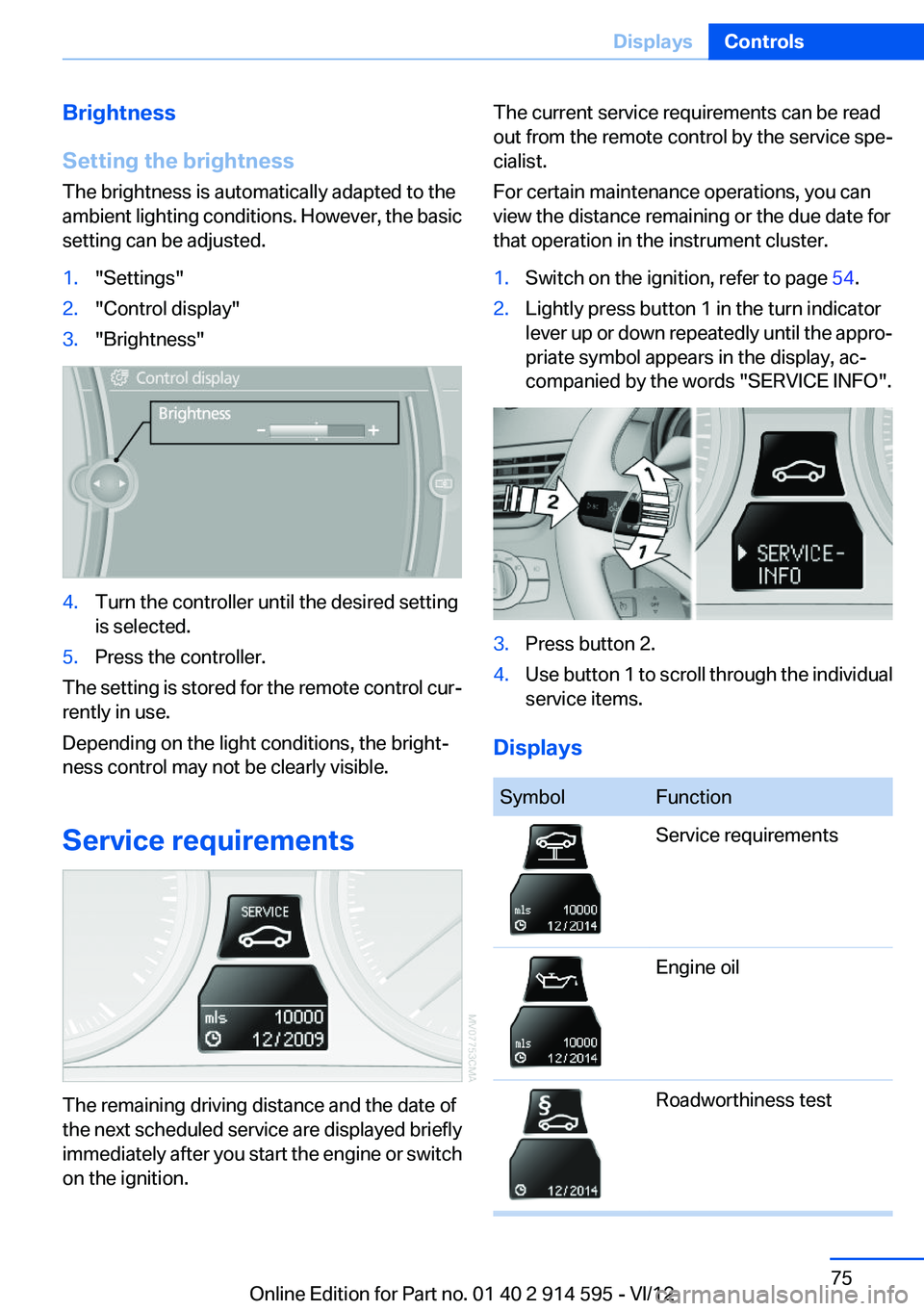 BMW X1 XDRIVE 35I 2013  Owners Manual Brightness
Setting the brightness
The brightness is automatically adapted to the
ambient lighting conditions. However, the basic
setting can be adjusted.1."Settings"2."Control display"