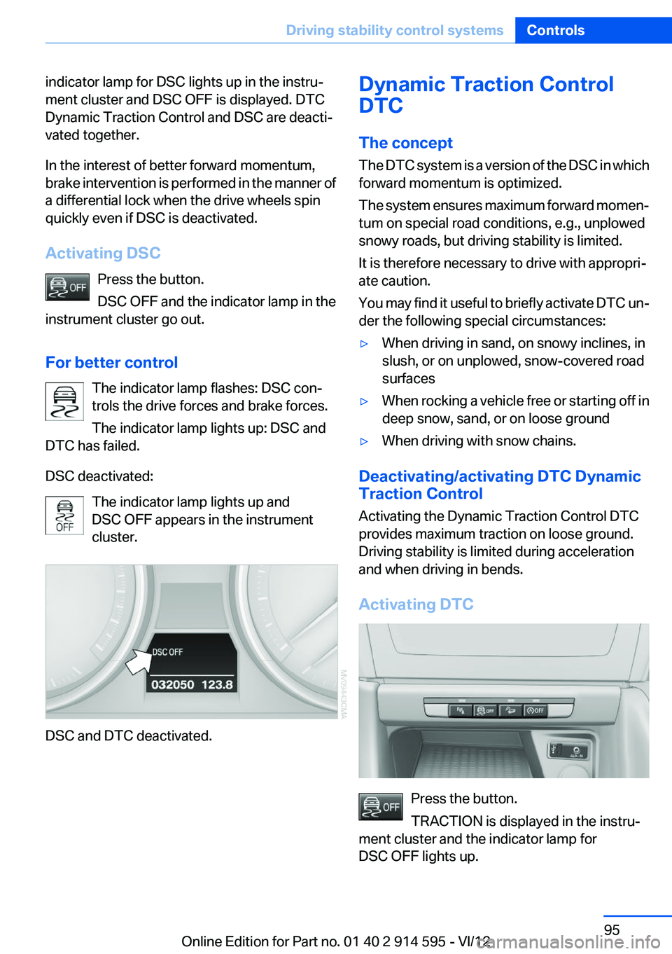 BMW X1 XDRIVE 35I 2013  Owners Manual indicator lamp for DSC lights up in the instru‐
ment cluster and DSC OFF is displayed. DTC
Dynamic Traction Control and DSC are deacti‐
vated together.
In the interest of better forward momentum,
