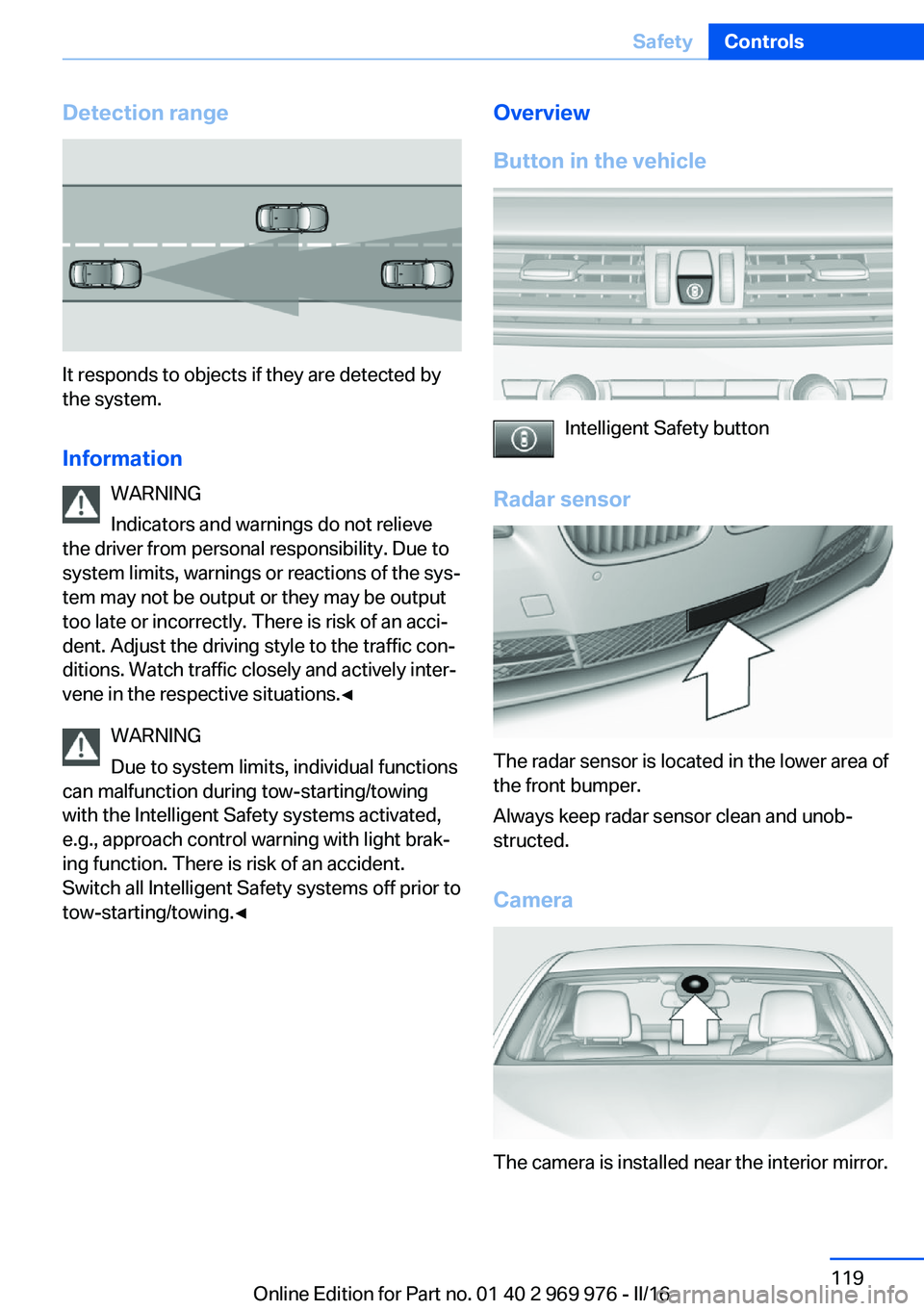 BMW X3 2017  Owners Manual Detection range
It responds to objects if they are detected by
the system.
Information WARNING
Indicators and warnings do not relieve
the driver from personal responsibility. Due to
system limits, war