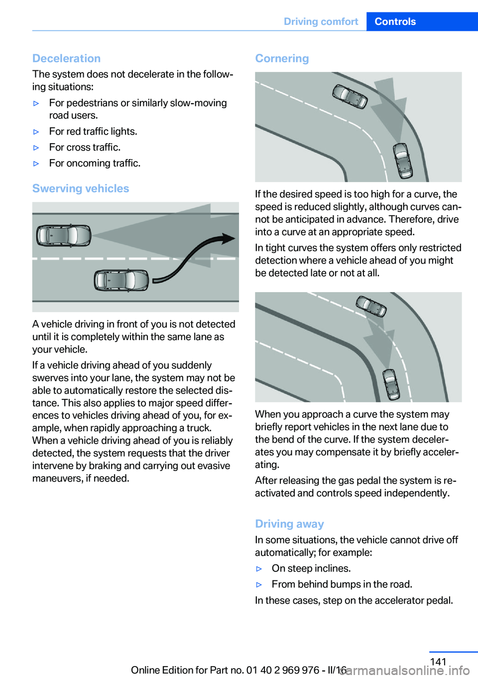 BMW X3 2017  Owners Manual Deceleration
The system does not decelerate in the follow‐
ing situations:▷For pedestrians or similarly slow-moving
road users.▷For red traffic lights.▷For cross traffic.▷For oncoming traffi