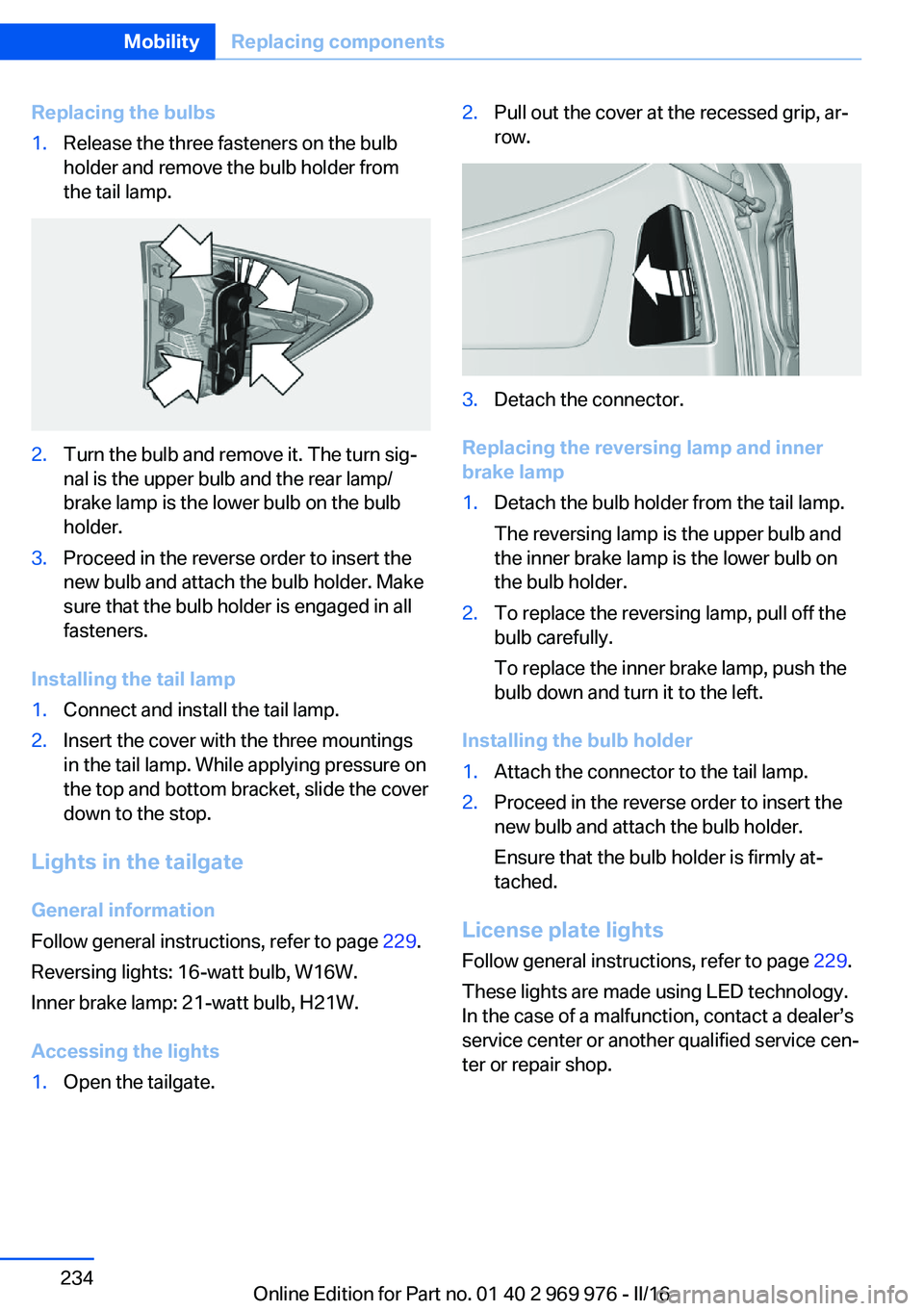 BMW X3 2017  Owners Manual Replacing the bulbs1.Release the three fasteners on the bulb
holder and remove the bulb holder from
the tail lamp.2.Turn the bulb and remove it. The turn sig‐
nal is the upper bulb and the rear lamp