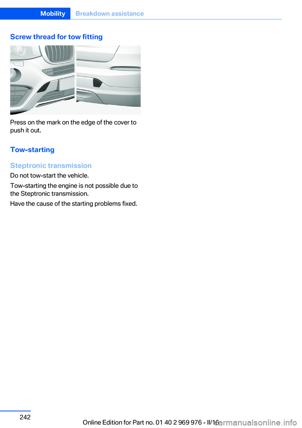 BMW X3 2017  Owners Manual Screw thread for tow fitting
Press on the mark on the edge of the cover to
push it out.
Tow-starting
Steptronic transmission
Do not tow-start the vehicle.
Tow-starting the engine is not possible due t