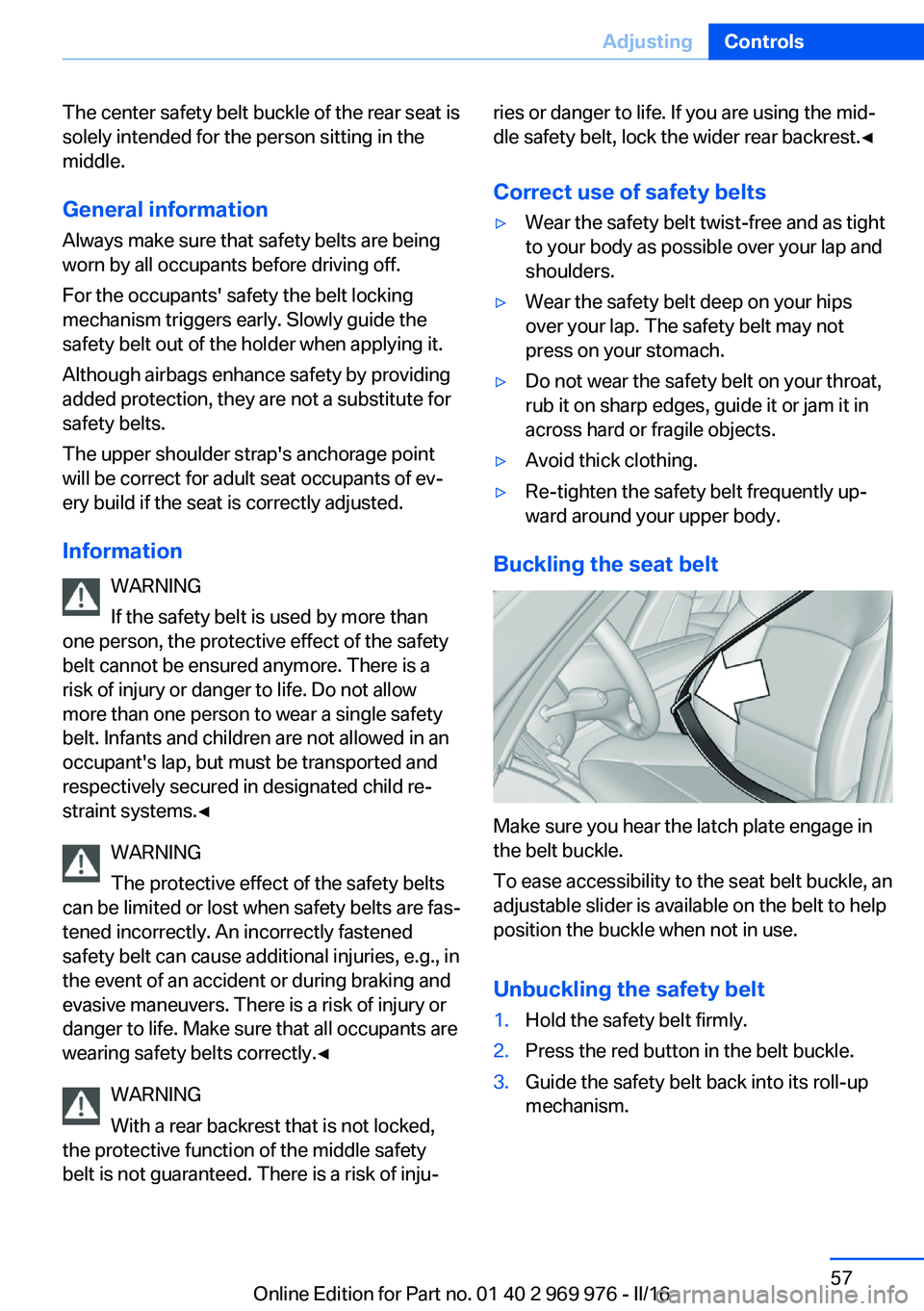 BMW X3 2017  Owners Manual The center safety belt buckle of the rear seat is
solely intended for the person sitting in the
middle.
General information
Always make sure that safety belts are being
worn by all occupants before dr