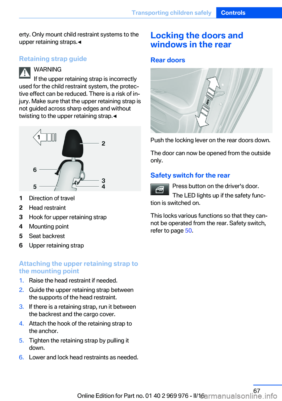 BMW X3 2017  Owners Manual erty. Only mount child restraint systems to the
upper retaining straps.◀
Retaining strap guide WARNING
If the upper retaining strap is incorrectly
used for the child restraint system, the protec‐
