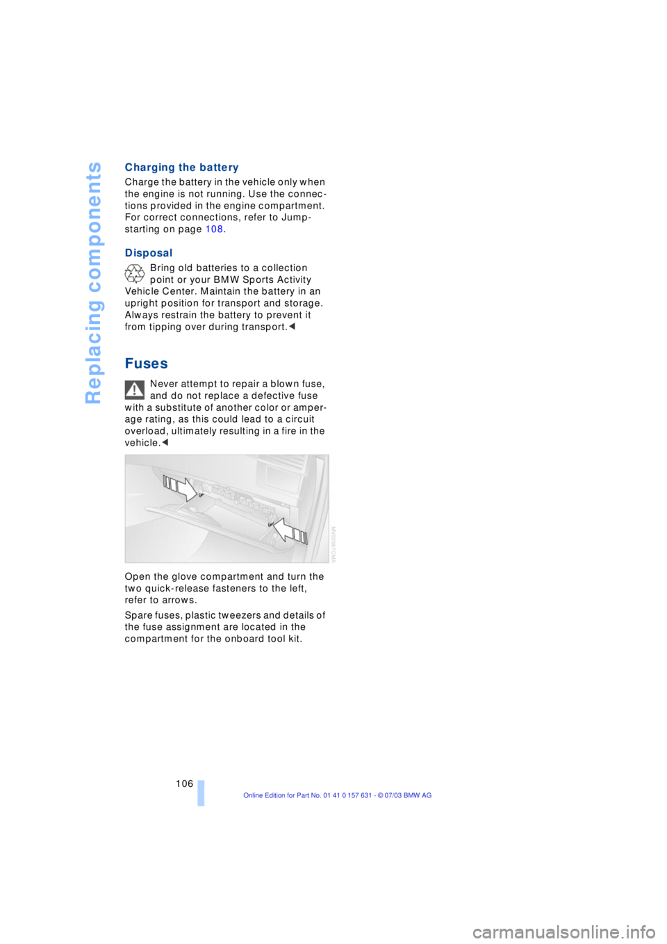BMW X3 2.5I SAV 2004  Owners Manual Replacing components
106
Charging the battery
Charge the battery in the vehicle only when 
the engine is not running. Use the connec-
tions provided in the engine compartment. 
For correct connections