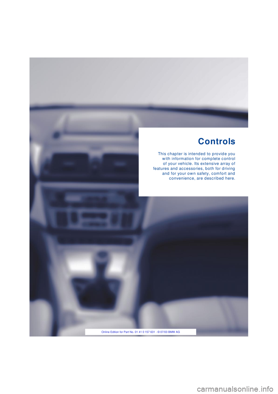 BMW X3 2.5I SAV 2004  Owners Manual Controls
This chapter is intended to provide you
with information for complete control
of your vehicle. Its extensive array of
features and accessories, both for driving
and for your own safety, comfo