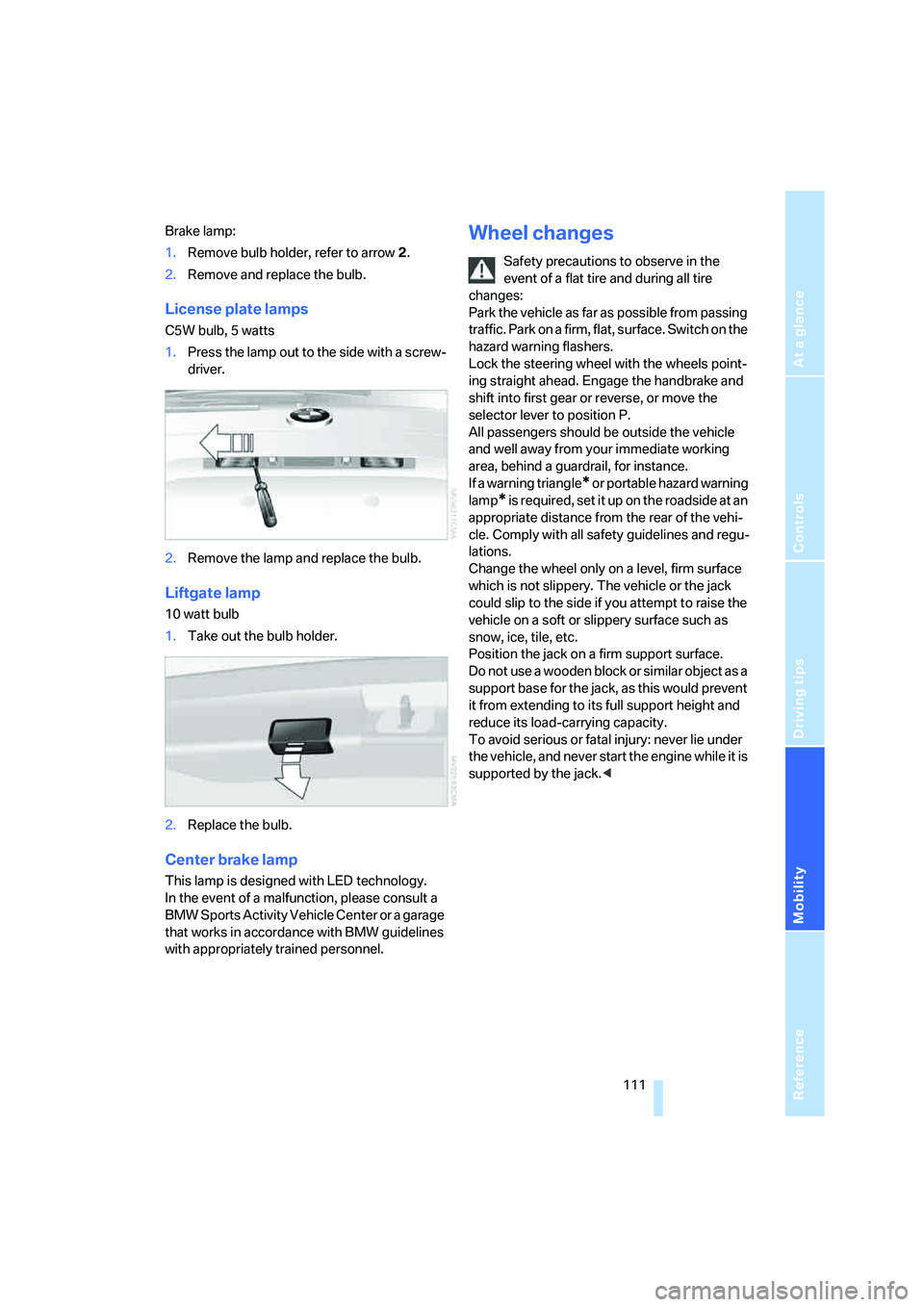 BMW X3 3.0SI 2008  Owners Manual Reference
At a glance
Controls
Driving tips
Mobility
 111
Brake lamp:
1.Remove bulb holder, refer to arrow 2.
2.Remove and replace the bulb.
License plate lamps
C5W bulb, 5 watts
1.Press the lamp out 