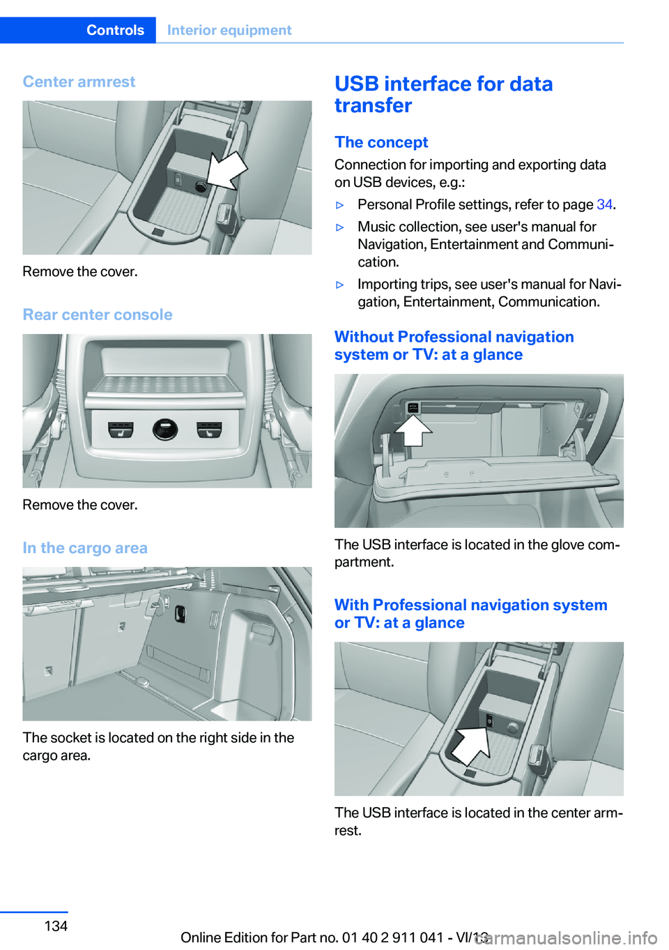 BMW X3 XDRIVE 28I 2014  Owners Manual Center armrest
Remove the cover.
Rear center console
Remove the cover.
In the cargo area
The socket is located on the right side in the
cargo area.
USB interface for data
transfer
The concept Connecti