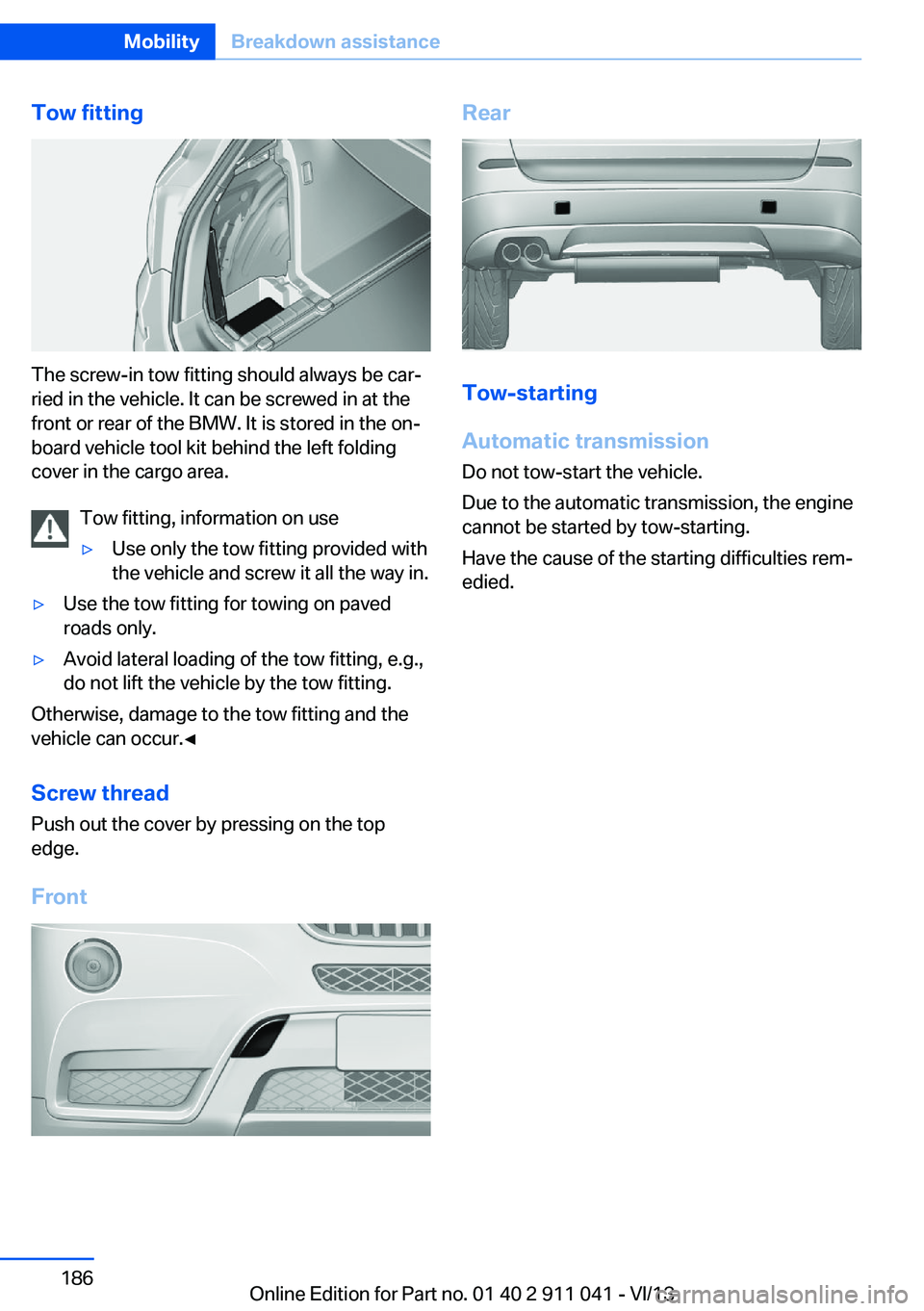 BMW X3 XDRIVE 28I 2014  Owners Manual Tow fitting
The screw-in tow fitting should always be car‐
ried in the vehicle. It can be screwed in at the
front or rear of the BMW. It is stored in the on‐
board vehicle tool kit behind the left